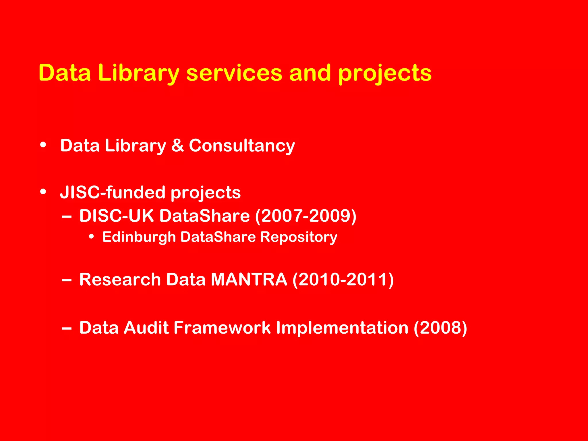 Data Library services and projects
• Data Library & Consultancy
• JISC-funded projects
– DISC-UK DataShare (2007-2009)
• Edinburgh DataShare Repository

– Research Data MANTRA (2010-2011)
– Data Audit Framework Implementation (2008)

 