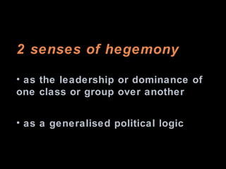 <ul><li>2 senses of hegemony …  </li></ul><ul><li>as the leadership or dominance of one class or group over another </li><...