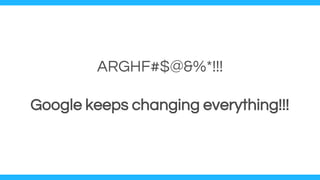 ARGHF#$@&%*!!!
Google keeps changing everything!!!
 