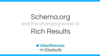Schema.org
Rich Results
and the changing world of
@GeoffKennedy
 