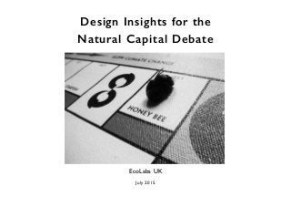 Design Insights for the
Natural Capital Debate
Dr. Joanna Boehnert
EcoLabs UK
July 2015
 