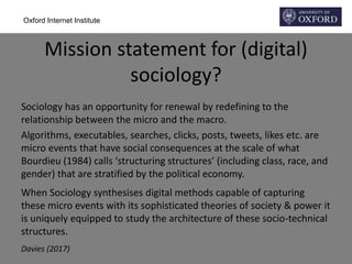 Oxford Internet Institute
Mission statement for (digital)
sociology?
Sociology has an opportunity for renewal by redefinin...