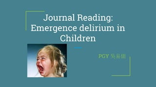 Journal Reading:
Emergence delirium in
Children
PGY 吳易儒
 