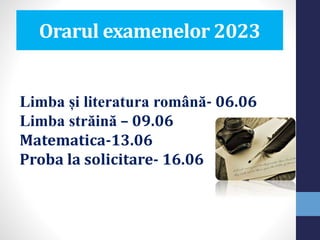 Orarul examenelor 2023
Limba și literatura română- 06.06
Limba străină – 09.06
Matematica-13.06
Proba la solicitare- 16.06
 