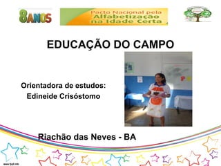 EDUCAÇÃO DO CAMPO

Orientadora de estudos:
Edineide Crisóstomo

Riachão das Neves - BA

 