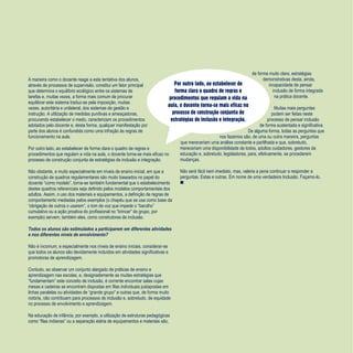 Refletir EdInf, nº 04, nov/dez 2018
12
Por outro lado, ao estabelecer de
forma clara o quadro de regras e
procedimentos que regulam a vida na
aula, o docente torna-se mais eficaz no
processo de construção conjunta de
estratégias de inclusão e integração.
A maneira como o docente reage a esta tentativa dos alunos,
através de processos de supervisão, constitui um fator principal
que determina o equilíbrio ecológico entre os sistemas de
tarefas e, muitas vezes, a forma mais comum de procurar
equilibrar este sistema traduz-se pela imposição, muitas
vezes, autoritária e unilateral, dos sistemas de gestão e
instrução. A utilização de medidas punitivas e ameaçadoras,
procurando estabelecer o medo, caracterizam os procedimentos
adotados pelo docente e, desta forma, qualquer manifestação por
parte dos alunos é confundida como uma infração às regras de
funcionamento na aula.
Por outro lado, ao estabelecer de forma clara o quadro de regras e
procedimentos que regulam a vida na aula, o docente torna-se mais eficaz no
processo de construção conjunta de estratégias de inclusão e integração.
Não obstante, e muito especialmente em níveis de ensino inicial, em que a
construção de quadros regulamentares são muito baseados no papel do
docente “como modelo”, torna-se também fundamental que o estabelecimento
destes quadros referenciais seja definido pelos modelos comportamentais dos
adultos. Assim, o uso dos materiais e equipamentos, a definição de regras de
comportamento mediadas pelos exemplos (o chapéu que se usa como base da
“obrigação de outros o usarem”, o tom de voz que impede o “barulho”
cumulativo ou a ação proativa do profissional no “brincar” do grupo, por
exemplo) servem, também eles, como construtores de inclusão.
Todos os alunos são estimulados a participarem em diferentes atividades
e nos diferentes níveis de envolvimento?
Não é incomum, e especialmente nos níveis de ensino iniciais, considerar-se
que todos os alunos são devidamente incluídos em atividades significativas e
promotoras de aprendizagem.
Contudo, ao observar um conjunto alargado de práticas de ensino e
aprendizagem nas escolas, e, designadamente as muitas estratégias que
“fundamentam” este conceito de inclusão, é corrente encontrar salas cujas
mesas e cadeiras se encontram dispostas em filas individuais justapostas em
linhas paralelas ou atividades de “grande grupo” e outras que, de forma muito
notória, não contribuem para processos de inclusão e, sobretudo, de equidade
no processo de envolvimento e aprendizagem.
Na educação de infância, por exemplo, a utilização de estruturas pedagógicas
como “filas indianas” ou a separação etária de equipamentos e materiais são,
de forma muito clara, estratégias
demonstrativas desta, ainda,
incapacidade de pensar
inclusão de forma integrada
na prática docente.
Muitas mais perguntas
podem ser feitas neste
processo de pensar inclusão
de forma sustentada e significativa.
De alguma forma, todas as perguntas que
nos fazemos são, de uma ou outra maneira, perguntas
que mereceriam uma análise constante e partilhada e que, sobretudo,
mereceriam uma disponibilidade de todos, adultos cuidadores, gestores da
educação e, sobretudo, legisladores, para, efetivamente, se procederem
mudanças.
Não será fácil nem imediato, mas, valeria a pena continuar a responder a
perguntas. Estas e outras. Em nome de uma verdadeira Inclusão. Façamo-lo.

 