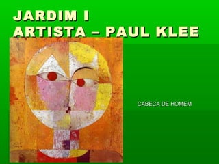 JARDIM I
ARTISTA – PAUL KLEE




            CABECA DE HOMEM
 