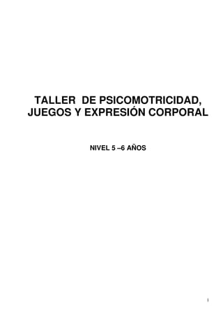 1
TALLER DE PSICOMOTRICIDAD,
JUEGOS Y EXPRESIÓN CORPORAL
NIVEL 5 –6 AÑOS
 