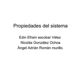 Propiedades del sistema Edin Efraín escobar Vélez  Nicolás González Ochoa Ángel Adrián Román murillo. 