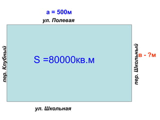 в - ?м
ул. Школьная
ул. Полевая
а = 500м
пер.Школьный
пер.Клубный
S =80000кв.м
 