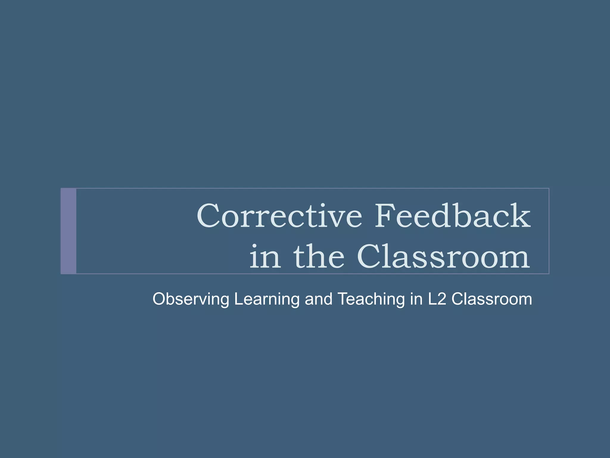Corrective Feedback
in the Classroom
Observing Learning and Teaching in L2 Classroom
 