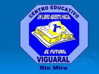 UN LIBRO ABIERTO HACIA EL FUTURO CENTRO EDUCATIVO VIGUARAL Rio Mira 