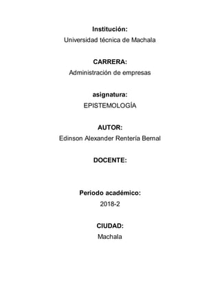 Institución:
Universidad técnica de Machala
CARRERA:
Administración de empresas
asignatura:
EPISTEMOLOGÍA
AUTOR:
Edinson Alexander Rentería Bernal
DOCENTE:
Periodo académico:
2018-2
CIUDAD:
Machala
 
