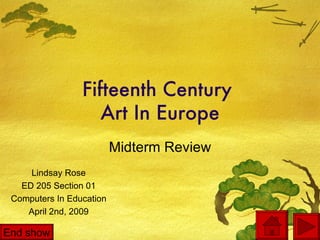 Fifteenth Century  Art In Europe Midterm Review Lindsay Rose ED 205 Section 01 Computers In Education April 2nd, 2009 End show 