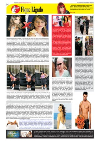 acesse: www.jornaloreporter.com                                                                                                        1º Quinzena,novembro de 2011

14                                                                                                                                      “Tem gente que pensa que todo artista
                                                                                                                                        é rico. Numa época eu até fui, mas



                               Fique Ligado                                                                                             fumei, cheirei e bebi tudo. Hoje moro no
                                                                                                                                        mato e trampo para pagar as contas”.

                                                                                                                                        Rita Lee




                                                                                                  O tão sonhado beijo gay ainda não saiu
                                                                                                  nas novelas da Globo, mas o canal tem
                                                                                                  investido forte em personagens
                                                                                                  homossexuais e em atores vestidos de
                                                                                                  mulheres. Eles alegram as tramas e
                                                                                                  fazem os atores darem um show de
                                                                                                  interpretação, afinal, o pessoal colorido
                                                                                                  é alegre, sensivel e tem bom coração.
                                                                                                  No ar com Fina Estampa, Marcelo
Depois que descobriu o Twitter, Luana Piovani não passa um minuto longe da ferramenta.            Serrado está fazendo muito sucesso no
Sempre polêmica, a atriz tem tido alguns problemas com seguidores e mais recentemente             papel de Cro, o mordomo 'biba' de
com outras celebridades, em mensagens públicas trocadas pela internet. A loira bateu boca         Tereza Cristina (Christiane Torloni). O
com Carol Magalhães .Tudo começou quando a neta do falecido político Antônio Carol                ator, de 44 anos, é um dos destaques da
Magalhães tuitou: “O sonho da Luana P [Piovani] é ser a Carol Dieckman e a Gisele                 novela de Aguinaldo Silva. Cro é um faz
[Bündchen] !!! #coitadacontinuesonhando".nA mensagem diz respeito a um comentário que             tudo da dondoca da Barra da Tijuca e até
Luana fez em relação à Carolina Dieckmann. Segundo ela, Dieckmann não tem peito para              já deu uma de 'macho' e bom coração ao
ser gostosa. "Avisem a tampa que gostosa tem que ter peito... está parecendo um                   defender Celeste (Dira Paes), que
'tronquim'". A princípio, Luana não citou o nome de Dieckmann diretamente, mas confirmou,         levava uma surra do marido Baltazar
após uma internauta Maria Luíza perguntar: "A "tampa" é a @cadieckmann?". Logo depois,            (Alexandre Nero). Cro se atracou com o
a internauta escreveu outro tuite: "HAHAHAHA Acertei a tampa!!!", dando a entender que            motorista, livrando a dona de casa das
Luana respondeu reservadamente tratar-se mesmo de Carol Dieckmann. Vale lembrar que               garras dele. Recentemente, Otaviano
Carolina Dieckmann é amiga de Dado Dolabella - desafeto de Luana Piovani. Voltando ao             Costa, marido de Flávia Alessandra,
bate boca entre Carolina Magalhães e Luana Piovani, a primeira ainda acrescentou:                 viveu Elaine em Morde & Assopra.
"@cadieckmann Ai , ai Carol ...coitada dessa sarnenta recalcada ... o sonho dela era ser
você !!!! Deixa ela continuar sonhando...Beijão lindona (sic)", completou Carol Magalhães.
                                                                                                                                                   Grazi Massafera e Cauã Reymond
Sem perder tempo, Luana Piovani deu o troco. "Isso é recalque de aaaaaanos atrás... deixa
                                                                                                                                                   não se largam até mesmo na hora de
ela (sic). não dá nem para te contar a história do recalque flor hehehe deixa a neta gralhar
                                                                                                                                                   malhar. O casal foi flagrado deixando
deixa (sic)". Logo depois, porém, Luana amenizou falando com uma seguidora:
                                                                                                                                                   a academia juntos, no bairro da Barra
“@NatPettersen @bruninha_lua @carolmagalhaes eu também adoro a Gisele e a Carolina
                                                                                                                                                   da Tijuca, na Zona Oeste do Rio de
é linda. isso tudo é indiscutivel...”.
                                                                                                                                                   Janeiro. Mesmo com uma blusa de
                                                                                                                                                   frio larga, foi possível ver primeiros
                                                                                                                                                   sinais da gravidez da atriz, através de
                                                                                                                                                   uma barriguinha, que começa a
                                                                                                                                                   crescer. Ao sair da academia, o casal
                                                                                                                                                   andou abraçado até uma loja de
                                                                                                                                                   suprimentos alimentares. No local,
                                                                                                                                                   os dois se soltaram e começaram a
                                                                                                                                                   olhar os produtos                   do
                                                                                                                                                   estabelecimento. Aparentemente, os
                                                                                                                                                   artistas deixaram o local sem
                                                                                                                                                   comprar nada. Grazi e Cauã
                                                                                                                                                   oficializaram a união em julho, meses
                                                                                                  Em sua luta contra o câncer, um tipo raro de     depois o casal anunciou a gravidez
                                                                                                  linfoma, Reynaldo Gianecchini deve iniciar       do primeiro filho. A notícia foi uma
                                                                                                  nos próximos dias um novo tratamento. De         surpresa para todos, principalmente
                                                                                                  acordo com informações da Revista Caras,         para Miguel Falabella, autor da
                                                                                                  após a quinta sessão de quimioterapia,           novela Aquele Beijo, que tem a atriz
                                                                                                  Giane será submetido a um transplante            no elenco. Em entrevista à coluna de
                                                                                                  autólogo. Nesse procedimento de                  Patrícia Kogut, do jornal O Globo, o
                                                                                                  transplante de células-tronco, o paciente é      escritor disse que vai adaptar a
                                                                                                  seu próprio doador. As células mãe da            gravidez de Grazi para a sua
                                                                                                  medula óssea do doente são retiradas,            personagem na novela.
                                                                                                  armazenadas e tratadas com altas doses de
                                                                                                  quimioterapia. E, em seguida, o paciente
Solange Gomes não se importou com a movimentação de pessoas em uma rua do Rio de                  recebe de volta suas próprias células, mas
Janeiro, na manhã ensolarada, e se trocou na frente de todo mundo. A atriz estava com uma         já tratadas e saudáveis. A intenção do
espécie de maiô e saiu de seu carro para vestir sua calça de ginástica.Depois que estava          tratamento é eliminar as células
devidamente vestida, a artista caminhou até a orla da praia onde se encontrou com o seu           prejudicadas, e assim reconstituir a medula
personal trainer e começou seus exercícios diários. Para esquentar, Solange fez uma               óssea. O método evita a rejeição, fato que
caminhada tranquila pela orla, depois fez exercícios nos aparelhos de ginástica do local. Com     pode ocorrer caso as células sejam de outro
roupas justas, a artista mostrou que está em ótima forma e com um bom desempenho físico.          doador.


A Globo já trabalha na pré-produção da próxima novela de João Emanuel Carneiro, que substituirá
"Fina Estampa" em abril de 2012. "Rainha do Mar" (título provisório) vai girar em torno do
desaparecimento da milionária Paloma Stuart, no naufrágio de um transatlântico no começo da
história. A personagem será vivida por Patrícia Pillar. Com o sumiço da moça, alguns malandros
tentarão a todo custo pegar seu dinheiro. O que ninguém sabe, no entanto, é que ela estará vivinha
da silva só que com outra identidade, Maria do Mar, já que ela é resgatada do oceano. O autor já
reservou outros nomes para sua trama. São eles:Adriana Esteves, Fábio Assunção, Danton Mello,
Claudia Abreu, Edson Celulari, Tais Araújo, Maitê Proença, Carmo Dalla Vecchia, Cauã Reymond,
Marjorie Estiano (que emendará a próxima trama das seis), Helena Ranaldi, Christine Fernandes,
Emanuelle Araújo, Ailton Graça, Andrea Horta, Isabelle Drumond, Marcos Caruso, Ary Fontoura,
Glória Menezes, Murilo Benicio e Kayky Britto. Tarcisio Meira e Francisco Cuoco farão participações
nos primeiros capítulos. Para dirigir a novela, a Globo escalou José Luiz Villamarim como diretor-
geral e Ricardo Waddignton como diretor de núcleo.
                            Juliana Paes foi cortada da próxima novela de João Emanuel Carneiro,
                            com título provisório de Rainha do Mar, porque estava reservada para a
                            trama de Gloria Perez. A informação é da coluna de Patrícia Kogut, no
                            jornal O Globo.. A próxima história da novelista, ainda sem título
                            definido, sertá ambientada no universo turco. Gloria, que já abordou as
                            culturas do Marrocos e da Índia, viajou para a Turquia para mergulhar
                            no clima do país.Rodrigo Lombardi, que já trabalhou com a novelista
                            em Caminho das Índias, já é um nome certo para a trama da autora.


                                                            De férias da telinha desde o fim de "Passione" (2010), onde brilhou como a vilã Clara, Mariana Ximenes deve voltar à ativa em
                                                            "Rainha do Mar", novela das nove que estreia na sequência de "Fina Estampa", que por sua vez substitui "Insensato Coração". A
                                                            informação foi dada por Flávio Ricco em sua coluna no UOL. Caso a escalação se confirme, este será o terceiro trabalho de
                                                            Mariana com o autor João Emanuel Carneiro. "Cobras & Lagartos" (2006), a segunda maior audiência da faixa das sete da
                                                            última década, e "A Favorita", considerada por muitos a melhor novela dos últimos cinco anos, foram as parcerias anteriores.
 