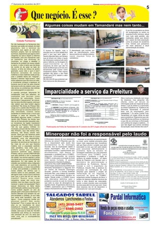 1º Quinzena de novembro de 2011                                                                              Acesse:www.jornaloreporter.com

                                                                                                                                                                                     5

                           Que negócio. É esse ?
                                             Algumas coisas mudam em Tamandaré mas nem tanto...
                                                                                                                                                     E por fim os parabéns as obras
                                                                                                                                                     de revitalização no centro na
                                                                                                                                                     avenida Emílio Johnson, afinal
                                                                                                                                                     nem tudo está perdido, são
                                                                                                                                                     realizadas ações que devem
                                                                                                                                                     ter o apoio de toda população
       Cidade Fantasma                                                                                                                               como as praças de academia
Se não bastassem os fantasmas das                                                                                                                    livre, tomara que possamos
escolas que estão em estado de total                                                                                                                 dar mais aplausos a atual
abandono, tem o terminal da                                                                                                                          administração da cidade.
Cachoeira que agora já nem tem             O buraco foi tapado, mas a         A depredação que ocorreu por
banheiro próprio, tem os banheiros         solução com um novo asfalto fica   falta de patrulhamento como
químicos, esperamos que agora criem        para o ano que vem, aliás o        denunciamos em edição anterior,
vergonha na cara e façam a reforma         Sandro Mendes falou na Câmara      vejam algumas fotos do
necessária, pois era impossível usar       que já tinham em mãos o laudo      vandalismo.
os banheiros dos terminais do              da mineropar e estava tudo certo
município, eu chego a desafiar o           para a reforma ,ou foi engano do
fantasma do prefeito de nossa cidade       superintendente ou ele
a usá-lo, o odor é tanto que da ânsia      esqueceu de dizer que não há
de vomito só de estar ao lado do           laudo da Mineropar e sim de uma
mesmo, a linha de ônibus do jardim         terceirizada pela Comec como
gramado, puxa vida o que é isso?           mostramos abaixo. Pelo menos
Estamos cansados de colocar                também vão ativar o Jaci Real
matérias e mais matérias neste jornal,     Prado para 2012, sabem o valor
mas o prefeito teima em “maquiar”,         da reforma?
fizeram o famoso “tapa buraco”, mas        R$ 350.000,00 que poderiam ser
todos sabemos que não dura um mês,         bem menos se não deixassem
e novamente começa a aparecer os
buracos que já nem da para chamar
de buraco e sim de cratera; e pior, aqui
não temos os problemas das dolinas
para eles jogarem a culpa (sic).
A avenida principal, felizmente foi
revitalizada, mas que adiantou, as
                                             Imparcialidade a serviço da Prefeitura
lombadas que serviam como
redutores de velocidade, foram                                                                                                                Não é nenhuma retaliação nem briga
removidas e “esqueceram” de colocá-                                                                                                           de imprensa, mas perguntar não
las nos seus devidos lugares, será que                                                                                                        ofende, como um veículo de
não sabem que elas evitam alguns                                                                                                              informação pode ser imparcial se seu
acidentes? Na divisa do Parque São                                                                                                            diretor, o pai do diretor e a namorada
Jorge com o Jardim Alto Pinheiro, tem                                                                                                         do diretor trabalham na Prefeitura de
uma curva que os veículos andam em                                                                                                            Almirante Tamandaré. É possível
alta velocidade, tivemos vários                                                                                                               falar mal do empregador sem
acidentes no mesmo local, o muro que                                                                                                          retaliações ?, Ou seria o portal Tudo
protege a casa da esquina, foi                                                                                                                Tamandaré um orgão oficial da web
derrubado algumas vezes, o próprio                                                                                                            para a prefeitura. Esperamos que não
Jardim Alto Pinheiro faz tempo que                                                                                                            haja influências políticas na imprensa
não se vê manutenção naquelas ruas,                                                                                                           e que não se corrompa a informação
os moradores da região mandaram                                                                                                               com política de cargos e salários..., E
perguntar ao Prefeito Vilson Goinski                                                                                                          que não digam que somos vendidos
“ele diz que gastou milhões no                 Publicações da Folha de Tamandaré de 31 outubro de 2011,órgão oficial do município.            da oposição, esse chavão não cola !!!
município, porque não fez nada para o
Alto Pinheiro, aqui não temos infra-
estrutura, não temos creche nem
escola. Será que não fazemos parte
do município?” é triste mas é a pura
                                              Mineropar não foi a responsável pelo laudo
realidade, uma vila abandonada,             A Mineropar atravéz de sua assessoria        executar os serviços de pavimentação
parece filme de terror não é? O             informou ao Jornal O Reporter que não      no local, como medida provisória para
semáforo do terminal da Cachoeira, já       foi a responsável pelo laudo dos           trazer mais segurança aos moradores
faz mais de um ano que fizemos              afundamentos na Av. Domingos               até que fique pronto o projeto que será
matéria com a população pedindo             Scucato, leia as explicações dadas a       executado no ano que vem pelo estado
este semáforo, mas acho que o               nossa reportagem: Nós só fomos             para solucionar definitivamente o
prefeito pensa que queremos                 solicitados durante o aparecimento dos     problema. Após os estudos de
aparecer pedindo isso; Senhor               afundamentos, logo depois foi              sondagem realizados por uma empresa
Prefeito, não é o Jornal O REPORTER         repassado o problema para a COMEC.         contratada pela COMEC para
que esta pedindo e sim a população          Segundo informações da própria             diagnosticar o problema, o órgão do
da cidade, nos somos apenas o porta         COMEC, a obra para a correção do local     governo do estado divulgou no diário
voz deste povo que sua administração        está sendo licitada. A pessoa              oficial do Paraná e em reunião com o
abandonou. Eu não passo de um               responsável é o Haroldo Eustáquio.         secretário de administração e
cidadão que também estou indignado          DICLECIO FALCADE MINEROPAR                 previdência da Prefeitura, Gerson
com este abandono, já ouvimos de            A informação assessoria da prefeitura de   Colodel e com o engenheiro da
varias pessoas, a nossa vice-prefeita       Almirante Tamandaré é a seguinte: Em       Prefeitura, Claudio Hek, a abertura do
e então pré-candidata a prefeita de         um trecho da Avenida Domingos              processo de contratação de uma
nossa cidade, ela afirmou que o             Scucato, próximo a Escola Estadual         empresa para elaborar o projeto de
mesmo sairia no ano passado, mas            Ambrósio Bini, uma cratera foi causada     restauração da via. Segundo o
até agora nada, como é que a senhora        devido a um afundamento kárstico na        supervisor de obras da COMEC,
quer que o povo lhe de um voto de           região. Desde então, a COMEC busca         engenheiro Aroldo Eustaquio da Silva, o
crédito? Quatro anos como                   uma alternativa definitiva para o          projeto irá oferecer detalhes técnicos de
vereadora, quase oito como vice-            problema ocorrido no solo do município     como a obra deverá ser executada,
prefeita; mas nos diga o que fez para       que está na área de abrangência do         sendo o prazo previsto para conclusão
merecer o apoio da população? Nem           aqüífero Karst. Engenheiros técnicos da    da obra para abril do ano que vem. Quer
sequer denunciou os fatos desta             COMEC autorizaram que a Prefeitura         dizer teremos dia 22 de dezembro o
administração caótica a qual faz parte.     realize o fechamento da cratera sem        aniversário de 1 ano sem solução...
Como poderá alguém no ano de
eleição pedir votos para a Senhora? O



                                                                                                                                   Pardal Informatica
Sandro Mendes que também diz ser
pré-candidato a prefeito, já ouvi dele
que sairia este semáforo, mas até
                                              SALGADOS SABELL                                                                       INFORMÁTICA
agora... Como podemos confiar em                   Atendemos Lanchonetes e Festas
                                                                                                                                    Manutenção decomputadores
pessoas assim? Não serão
fantasmas? Pois é quase não se vê
eles ou os resultados de seus                             (41) 3698-5407
trabalhos.O hospital “gasparzinho”
como ficará? Ou ficaremos sem um na
cidade, será que os mais de 103.000
                                                                  8406-2402                                            Venda de peças novas e usadas             Instalação de Internet
                                                                                                                                                                        via rádio
moradores que temos no município
não precisam de um? Ou será que
                                              Promoção cento do salgado apenas R$ 20,00                                    Fone 9234-8740
mais uma vez a incompetência                       FAÇA SUA FESTA COM QUALIDADE                                        Rua Bemvindo Ribeiro,49
prevalecerá?
                                             Rua Mandirituba, nº 186 - J. Roma - Alm. Tamandaré                        Jardim Parati - Cachoeira
 