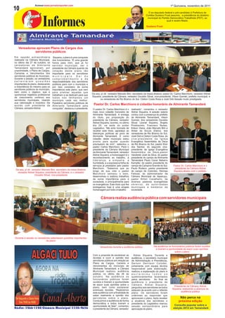 Acesse:www.jornaloreporter.com                                                                                                    1º Quinzena, novembro de 2011
10                                                                                                                              O ex-deputado federal e pré-candidato à Prefeitura de
                                                                                                                              Curitiba Gustavo Fruet assumiu, a presidência do diretório



                           Informes
                                                                                                                               municipal do Partido Democrático Trabalhista (PDT), ao
                                                                                                                                                 qual é recém-filiado.

                                                                                                                               Gustavo Fruet




                                                   Informativo
   Vereadores aprovam Plano de Cargos dos
             servidores públicos
Em sessão extraordinária               Siqueira, o plano é uma conquista
realizada na Câmara Municipal,        dos funcionários. “É uma grande
no último dia 27 de outubro, os       honra para mim, que já fui
vereadores de Almirante               servidor municipal, ser o
Tamandaré aprovaram, por              presidente da Câmara quando da
unanimidade, o Plano de Cargos,       votação deste plano tão
Carreiras e Vencimentos dos           importante para os servidores
servidores públicos do município.     municipais. Sei do
Durante a sessão, os vereadores       comprometimento e da
salientaram questões                  responsabilidade dos servidores
importantes do plano, destacando      públicos para com o município e
a importância do mesmo para os        por isso considero de suma
servidores públicos do município,     importância este plano, que vem
bem como o objetivo, que é            para premiar aqueles que
oportunizar trajetória profissional   trabalham e se dedicam para que      Da esq. p/ dir. vereador Marcelo Bini, secretário da mesa diretora, pastor Dr. Carlos Marchioro, vereador Aldnei
de crescimento continuo aos           todos nós tenhamos um                Siqueira, presidente da Câmara, vereador Osvaldo Stival, vice-presidente, Vilson Goinski, prefeito municipal, e
servidores municipais, visando        município cada vez melhor.                  os vereadores de Rio Branco do Sul, Cleiton Costa Rosa e José Didi.Sessão muito prestigiada.
sua valorização e incentivo. De       Parabéns servidores públicos de
acordo com presidente da              Almirante Tamandaré pela
                                                                            Pastor Dr. Carlos Marchioro é cidadão honorário de Almirante Tamandaré
Câmara, vereador Aldnei               conquista”, destacou o presidente    O pastor Dr. Carlos Marchioro é o     realizado”, comentou o vereador
                                                                           mais novo cidadão honorário de        Aldnei Siqueira. A sessão solene
                                                                           Almirante Tamandaré. A entrega        contou com a presença do prefeito
                                                                           do título, por proposição do          de Almirante Tamandaré, Vilson
                                                                           presidente da Câmara, vereador        Goinski, dos vereadores Osvaldo
                                                                           Aldnei Siqueira, ocorreu, no último   Stival, Leonel Siqueira, Ângelo
                                                                           dia 25, na sede do poder              Prodoscimo, Francisco Nunes,
                                                                           Legislativo. “Me sinto honrado de     Edson Vieira, João Marcelo Bini e
                                                                           receber este título, agradeço as      Aldair de Souza (Dário), dos
                                                                           lideranças políticas ao povo de       vereadores de Rio Branco do Sul,
                                                                           Almirante Tamandaré. E como           José Didi e Cleiton Costa Rosa, do
                                                                           cidadão deste município estou         vice-presidente da Igreja
                                                                           pronto para ajudar quando             Evangélica Assembléia de Deus
                                                                           precisarem de mim”, salientou o       de Rio Branco do Sul, pastor Eloir
                                                                           pastor Carlos Marchioro. Para o       dos Santos, do segundo vice-
                                                                           presidente da Câmara Municipal        presidente da Igreja Evangélica
                                                                           de Almirante Tamandaré, vereador      Assembléia de Deus,pastor
                                                                           Aldnei Siqueira, a homenagem é o      Vanderlei José da Silva, do pastor
                                                                           reconhecimento ao trabalho, à         presidente do campo de Almirante
                                                                           liderança, a simpatia, a              Tamandaré Paulo Cezar Nabarro
                                                                           humildade, e a expressiva folha de    Kempfer, do pastor presidente do
                                                                           serviços já prestados pelo pastor     campo de Campina Grande do Sul,        Pastor Dr. Carlos Marchioro e o
                                                                           Marchioro. “Sabemos que ao            Paulo Rodecz, pastor presidente         presidente da Câmara Aldnei
 Da esq. p/ dir. vereador Marcelo Bini, secretário da mesa diretora,
                                                                           longo de sua vida o pastor            do campo de Colombo, Hermes            Siqueira,abaixo com o prefeito.
  vereador Aldnei Siqueira, presidente da Câmara, e o vereador
                                                                           Marchioro semeou o bem,               Feitosa, do administrador da
                    Osvaldo Stival, vice-presidente
                                                                           desenvolveu e realizou trabalhos      Câmara Municipal de Itaperuçu,
                                                                           de suma importância para a            pastor Airton Cavalheiro, de
                                                                           sociedade, e principalmente para      diversos pastores evangelistas
                                                                           os evangélicos. Este título que lhe   obreiros, de autoridades
                                                                           entregamos hoje é uma singela         municipais e membros da
                                                                           homenagem por todo o trabalho         sociedade.


                                                                                   Câmara realiza audiência pública com servidores municipais




Durante a sessão os vereadores salientaram questões importantes
                           do plano

                                                                                  Vereadores durante a audiência pública             Na audiência os funcionários públicos foram ouvidos
                                                                                                                                        e tiveram a oportunidade de expor suas opiniões
                                                                                                                                                          sobre o plano
                                                                           Com a proposta de esclarecer as         Aldnei Siqueira. Durante a
                                                                           dúvidas e ouvir a opinião dos         audiência, o secretário municipal
                                                                           servidores públicos em relação ao     de Administração e Previdência,
                                                                           Plano de Cargos, Carreira e           Gerson Denilson Colodel,
                                                                           Vencimentos do município de           juntamente com equipe técnica
                                                                           Almirante Tamandaré, a Câmara         responsável pela elaboração,
                                                                           Municipal realizou audiência          realizou a explanação do plano e
                                                                           pública, no último dia 26 de          esclareceu todos os
                                                                           outubro. Na audiência os              questionamentos levantados
                                                                           funcionários públicos foram           pelos servidores. Ao final da
                                                                           ouvidos e tiveram a oportunidade      audiência o presidente da
                                                                           de expor suas opiniões sobre o        Câmara, Aldnei Siqueira,
                                                                           plano, bem como esclarecer                                                    Presidente da Câmara, Aldnei
                                                                                                                 perguntou aos servidores se todos
                                                                           eventuais dúvidas. “Realizamos                                              Siqueira, realizando a abertura da
                                                                                                                 estavam de acordo com o referido
                                                                           esta audiência com a finalidade de                                                   audiência pública
                                                                                                                 plano. Os servidores foram
                                                                           saber realmente a opinião dos         unânimes ao responder que
                                                                           servidores sobre o plano.             aprovavam o plano. Após receber               Não perca na
                                                                           Conduzimos a audiência de forma       a anuência dos servidores o                 próxima edição
                                                                           democrática e todos tiveram a         presidente do Legislativo marcou
                                                                           oportunidade de falar”, comentou      sessão extraordinária para              Consulta popular sobre a
                                                                           o presidente da Câmara, vereador      aprovação do plano.                    eleição 2012 em Tamandaré
 