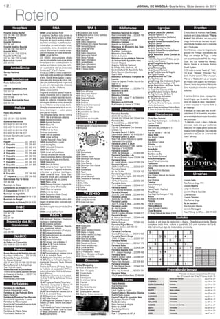12|                                                                                                                                                                   Jornal de angola•Quarta-feira, 19 de Janeiro de 2011



                Roteiro
            Hospitais                                           RNA                                         TPA 1                             Bibliotecas                                        Igrejas                                         Eventos
Hospital Josina Machel                          00H00 Jornal da Meia Noite                    6:00 Ginástica para Todos             Biblioteca Nacional de Angola                  Igreja de Jesus (Sé Catedral)                     O novo disco do kudirista Puto Cossa,
222 336 346 / 222 336 349                       O programa Dia Novo inclui jornais da         6:30 Negócio com os Cinco Sentidos    Rua Comandante Gika .... 222 326 769           Largo do Palácio nº 12                            residente em Lisboa, intitulado “This is
S.O. Pediatria                                  hora: 1h00 as 4h00 e termina às 05h00.        7:00 Bom Dia Angola                   Biblioteca Municipal                           Igreja dos Remédios (Sé Velha)
                                                                                                                                                                                   Rua Rainha Ginga                                  Kuduro” (Isto é Kuduro, em português)
222 339 888                                     Programa de ligação entre a noite e o         10:00 Dez Doze                        Governo Provincial de Luanda
Hospital Pediátrico                                                                           12:00 Diário Desportivo               Biblioteca Camões                              Igreja de Nossa Senhora do Carmo                  chega finalmente ao mercado no pró-
                                                dia. Inclui conversas ao telefone c/ ou-                                                                                           Largo do Carmo
222 391 442                                                                                   12:15 Notícias em Línguas Nacionais   Avenida de Portugal nº 50                                                                        ximo mês de Fevereiro, com a chancela
                                                vintes sobre os mais variados temas,          13:00 Ventos & Sopros                                                                Igreja da Sagrada Família
Hospital Américo Boavida                        curiosidades, temas de carácter sócio                                               Biblioteca do Ministério das Rela-                                                               da LS Produções.
222 380 118 / 222 380 119                                                                     13:30 Jornal da Tarde                 ções Exteriores                                Largo da Sagrada Família
                                                cultural. Momentos de poesia e espa-          14:30 América                                                                        Igreja de Nossa Senhora da Nazaré                 Com 10 temas, o disco foi integralmente
Hospital Militar                                                                                                                    Rua Major Kanhangulo                           Largo do Ambiente
222 322 315 / 222 322 316                       ços com músicas de todas as épocas.           15:30 Diário Desportivo               Biblioteca Óscar Ribas                                                                           gravado em Portugal nos estúdios da
                                                05H00 Jornal da Hora                          15:50 Vanguarda Policial                                                             Igreja Metodista Unida Central de                 Regi, com arranjos de Tiago, e conta
Hospital do Prenda                                                                                                                  Bairro do Cruzeiro                             Luanda
222 351 300 / 222 351 400                       CÓ- RÁDIO (micro-programa dirigido            15:55 Obras Públicas                  Biblioteca da Faculdade de Ciências                                                              com as participações de Pink Star, Pingo
                                                                                              16:00 Flash Informativo                                                              4 R/C Rev Agostinho P. Neto, por de-
Maternidade Central                             para as comunidades rurais e que aborda                                             da Universidade Agostinho Neto                 trás do Hotel Trópico
                                                                                              16:10 Janela Aberta                                                                                                                    Doce, dos DJs Nedwyt-fox, Mentalz,
222 323 052                                     temas ligados aos cuidados básicos de                                               Avenida Marginal                               Igreja Evangélica do Espírito Santo
                                                saúde e as iniciativas locais para melho-     18:00 Flash Informativo               Arquivo Histórico Nacional                                                                       Marcio, Barata e da banda Kuduro
                                                                                              18:10 Diário Desportivo                                                              Rua Ngola Kiluangi
         Ambulância                             rar a qualidade de vida nas zonas rurais)
                                                                                              18:30 O Nosso Serão
                                                                                                                                    Rua Pedro Félix Machado, 49                    Igreja Kimbanguista                               Sound System.
                                                Emitido às 2ª, 4ª e 6ªs Feiras                                                      Centro Cultural Dr. Agostinho Neto             Largo Albano Machado                              O CD inclui os temas “Assim tá”, “Vida”,
Serviço Nacional                                A VOZ DO CAMPO ( micro- programa di-                                                Bairro Operário (Sambizanga)                   Igreja Presbiteriana de Angola                    “Ok ok ya”, “Warever”, “Pica-pau”, “Ku-
116                                             rigido para todos aqueles que trabalham                                             Rua H 44/46                                    Rua Ngola Kiluangi
                                                                                                                                    Biblioteca da Alliance Française de            Igreja Adventista do 7º Dia                       duro”, “Puchar o zoom”, “This is Kuduro”,
                                                a terra. Aborda temas ligados à agricul-
          Bombeiros                             tura e pecuária, técnicas de cultivo, solu-                                         Luanda                                         Rua Rei Katiavala
                                                                                                                                                                                   Igreja Evang. dos Irmãos em Angola
                                                                                                                                                                                                                                     “Pânico” e “Batida afro” vai ser lançado
                                                ções para problemas ligados à agricultura                                           Largo da Sagrada Família, Rua do Bo-                                                             em Angola com o apoio da Afromusic-
Posto de Comando                                                                                                                    cage nº 12                                     Rua Bento Banha Cardoso nº 29
115                                             no país com intervenção das emissoras                                                                                              Igreja Assembleia de Deus Pente-                  Channel, Bento Kangamba e Pânicos da
                                                                                                                                    Biblioteca “Zé-Du”
Unidade Operativa Central                       provinciais.) às 3ªs e 5ªs feiras.                                                  R Francº Sotto Mayor ....... 222 354 773       costal do Maculusso                               Zona e produção executiva do próprio
                                                05H30 HORA CERTA                                                                    Biblioteca da UEA                              Av. Cmdt Che Guevara nº 104                       kudurista.
222 323 333                                     Programa produzido pelas Forças ar-           19:00 Ecos e Factos                                                                  Igreja Metodista Unida da Bethel
                                                                                              19:50 Vanguarda Policial              Sede da UEA                                    Av. Hoji Ya Henda, 98 Zona 5
Unidade Especial do Porto                       madas Angolanas com o objectivo de                                                  Biblioteca Kilamba
                                                                                              19:55 Obras Públicas                                                                 Igreja Baptista de Luanda                         A cantora Zulmira disse, na segunda-
222 310 656                                     consolidar a unidade nacional, reconci-       20:00 Viva com Saúde                  Bairro Golfe, Largo 17 de Setembro             Av. Deolinda Rodrigues                            feira, à Angop, que vai reeditar mais de
Unidade Municipal de Viana                      liação de todos os Angolanos. Inclui          20:30 Telejornal                      (Avô Kumbi)                                    Igreja Teosófica Espírita
222 290 540                                     abordagem de temas como: reinserção           21:30 América                         Biblioteca do CEFOJOR                          Rua Transp. Miranda Henriques, Lotes dos          cinco mil cópias do disco “Descoberta”,
                                                de ex- militares na vida social, desmo-       22:30 Desporto Internacional          Rua Ferreira do Amaral nº 77/ R/c              prédios dos Cubanos.                              a serem lançadas no Kwanza-Norte e
               Polícia                          bilização e reassentamento de ex-mili-        0:00 Jornal da Noite                                                                 Igreja de Nosso Senhor Jesus Cristo no Mundo      em Malange.
                                                tares, desminagem e outros passos             0:30 Janela Aberta                              Farmácias                            R. Pedro de Castro Van-Dúnen Loy - Golf 2
                                                                                                                                                                                                                                     A reedição do disco, que está no mer-
Posto de Comando                                para paz em Angola.                           2:30 Laboratório da Ciência
                                                                                                                                                                                                                                     cado desde 20 de Novembro, enquadra-
113                                             Três emissões diárias: 05h30, 12h05 e         3:00 Telejornal
                                                                                              4:00 Desporto
                                                                                                                                    Farmácia Alameda
                                                                                                                                    254 Al. M. Van-Dúnem
                                                                                                                                                                                             Discotecas
                                                19h10. Não é emitido aos sábados.                                                                                                                                                    se na estratégia de promoção do produto
222 332 301 / 222 330 895                                                                     5:30 Crónicas de Crocodilo            222 430 293 / 222 446 240 / 222 447 554        Clube Dom Quixote                                 nas províncias.
                                                06h00 Manhã Informativa                                                             Farmácia Alex                                  Rua Major Kanhangulo - ex-Direita de
Números Alternativos                            09h00 Agenda Nacional                                        TPA 2                  R. Comdt Gika ..... 222 327 960                Luanda nº 63/65                                    “A intenção é levar o disco a todas as
912 64 07 53 / 912 64 07 34                     09h30 Rádio Piô                                                                     Farmácia Maculusso                             Contencioso                                       províncias, razão pela qual reeditamos
                                                                                              7:00 Notícias em Línguas Nacionais
912 64 07 78 / 912 64 07 73                     10h00 Jornal da Hora                          8:00 Kidybué                          72/B Av. Comandante Che Guevara                Rua Cirilo da Conceição nº 9                      mais cinco mil cópias para o público do
912 64 07 49 / 912 64 07 38                     11h00Jornal da Hora                                                                 222 322 442                                    Brasília                                          Kwanza-Norte e Malange, mas antes da
912 64 07 58 / 912 64 07 77                     Continua o expresso                                                                 Farmácia Central 1 24/24                       Rua da Samba nº 156/158
                                                11h58 Final do expresso                                                             Largo Amilcar Cabral nº 16 / 914 52 6917                                                         apresento-o na Casa da Juventude de
Unidade Operativa de Luanda                                                                                                                                                        Xeque Mate
                                                12h00 Jornal da Hora                                                                Farmácia Central 2 24/24                       Rua Amilcar Cabral                                Viana”, afirmou.
222 260 485                                     - Agenda Nacional - Hora Certa                                                      Rua 21 de Janeiro Rotunda do Gamek             Xavarotti
Piquete ......................... 222 260 472   12h35 Angola Ponto a ponto                                                          Telemóvel nº 914 526928                        Rua Amilcar Cabral
1ª Esquadra ............... 222 339 601         Jornal das regiões.                                                                 Farmácia Central 3 24/24                       Kilamba
                                                12h57 Leitura de Emissores                                                          R Direita da Samba nº 586 - Samba              Rua de Gaia B3
2ª Esquadra ............... 222 442 415                                                                                             Telemóvel nº 914526928
                                                12h58 Pré- Sintonia                           9:30 Tchilar                                                                         Boite Adão
3ª Esquadra ............... 222 441 486                                                                                             Farmácia Girassol                              Rua da Missão
                                                13h00 Jornal da Actualidade                   11:00 Acorrentada                     165 R. Rei Katyavala ....... 222 449 895
4ª Esquadra ............... 222 339 604                                                       12:00 Flash                                                                          Marítimo da Ílha
                                                - Serviço completo de notícias                                                      Farmácia Desta Vez, Lda
5ª Esquadra ............... 222 382 966         - Diário Económico (flash c/ informações      12:30 Primeiro Jornal                                                                Rua Murtala Muhamed
                                                                                              13:00 Morangos com Açúcar             R. Oliveira Bº Nelito Soares 222 266 388       Boite Animatógrafo
6ª Esquadra ............... 222 261 806         económicas de Angola e no Mundo).                                                   Farmácia Egiwal
7ª Esquadra ............... 222 262 372         13h30 Desportivo                              14:00 Dia A Dia                                                                      Bairro Patrice Lumumba
                                                                                              16:00 Hora Quente                     Av. Comdt Valódia - Viana 222 291 074          Paldisomar
8ª Esquadra ............... 222 351 896         14h00 Hora de Relaxe                          17:00 Morangos Com Açúcar             Farmácia Higiene                               Rua Cónego Manuel das Neves
Sub-Unidade da Camuxiba                         15h00 Jornal da Hora / Agenda Nacio-          18:00 Tchilar                         206 R Cmdt Kwenha ........ 222 332 827
                                                                                                                                    Farmácia Idasia                                Zorba
222 352 382                                     nal / Panorama- Programa de debates,          19:30 Acorrentada                                                                    Rua Pedro Félix Machado
                                                entrevistas e grandes reportagens.            20:30 Flash                           Av. Ho Chi Min ................ 222 326 762
                                                                                                                                                                                   Copacabana
9ª Esquadra ............... 222 380 900         16h00 Jornal da Hora / Tarde Total -          21:00 Hora Quente                     Farmácia Ingombotas
                                                                                                                                                                                   Rua Cónego Manuel das Neves                                  Livrarias
10ª Esquadra ............... 222 264 859        programa virado para abordagem de             22:00 Jornal Nacional                 38 R. Guilherme Inglês... 222 333 278
                                                                                              23:00 Treinador de Bancada            Farmácia Janeiro                               Maiombe
Sub-Unidade Hoji Ya Henda                       temas ligados à vida dos jovens.                                                                                                   Rua Olivença                                      Livraria Lello
                                                                                              0:00 Flash                            131 Av. 4 Fevereiro .......... 222 332 260
222 380 806                                     18h00 Rádio Jornal                            1:00 Dia A Dia                        Farmácia Janica                                Catedral                                          Rua Rainha Ginga 1/13
Município de Viana                              19h00 Resumo Noticioso / Agenda Na-           3:00 Acorrentada                      11, R. Guerra Junqueiro .... 222 446 567       Bairro Petrangol
                                                cional /Hora Certa (3ª emissão)                                                                                                    Paladar                                           Livraria Mestria
Comandante da Divisão 914 04 10 71                                                            4:00 Tchilar                          Farmácia Kianda
                                                19h45 Ditos na Imprensa                       5:30 Kidybué                                                                         Bairro Precol - Rua Azul                          Largo do Kinaxixe
2º Comandante 914 04 11 27                                                                                                          71 Av. Murtala Mohamed .. 222 309 455
                                                20h00Jornal da Noite                                                                Farmácia Kinaxixi                              Mega Bingo                                        Livraria Chá de Caxinde
Município da Ingombota                          20h30 Desportivo (Rádio Cinco)                          TV ZIMBO                    25 r/c Av. Cmdt Valódia ... 222 449 443        Rua Major Kanhangulo nº 155                       Cine Nacional
Comandante da Divisão 914 04 11 03              21h00 Boa Noite Angola                        06:15 Planeta em forma                Farmácia Lanesa                                Múcua                                             Livraria Técnica
Município do Rangel                             Magazine nocturno virado para a abor-         07:00 Jornal da manhã                 343 r/c Av. Ho Chi Min ..... 222 445 926       Município de Viana
                                                                                                                                                                                   Pimenta                                           Rua Rainha Ginga
Comandante da Divisão 914 04 10 83              dagem de temas sócio- culturais e en-         07:15 Kids Club (rep)                 Farmácia Luanda
                                                tretenimento.                                                                       35/37 R. Aníbal de Melo.... 222 445 490        Vila de Cacuaco                                   Sá da Bandeira
                                                                                                                                    Farmácia Luvofer                               Pitanga Madura                                    Rua Salvador Allende
                DNIC                            Boa Noite Angola inclui jornais às 22h e
                                                                                                                                    Av. Hoji Ya Henda ............ 222 430 087     Feira Popular (Catetão)                           Livraria Mensagem
                                                23h00.
Investigação Criminal                           00H00 Jornal da Meia-Noite                                                          Farmácia Mediang                               Clube Montana
                                                                                                                                                                                                                                     Rua 1º Cong. do MPLA ... 222 370 929
222 261 276                                                                                                                         55/A R. Liga Nac Africana . 222 440 517        R Cónego Manuel das Neves nº 414
Piquete                                                      Rádio 5                                                                Farmácia Modelo
222 261 981
                                                5.00 Abertura / Notícias / Destaques
                                                                                                                                    Al. Manuel Van-Dúnem ..... 222 449 449                                                 Sudoko
                                                                                                                                    Farmácia Novassol
   Inspecção das Act.                           nacionais e internacionais.                                                         69A Av. Portugal ........ ...... 222 391 502   Sudoku é um jogo de raciocínio e lógica. Divertido e viciante. Basta
                                                05.30 Ginástica na Rádio                                                                                                           completar cada linha, coluna e quadrado 3x3 com números de 1 a 9.
      Económicas                                06.00 Notícias / Destaques / Reporta-         09:00 Noddy 005
                                                                                                                                    Farmácia Pague Menos
                                                gem, entrevistas, noticias.                   09:15 Oprah                           Mirantes Talatona 222 460 502                  Não há nenhum tipo de matemática envolvida.
Piquete                                                                                       10:00 Sexto Sentido (Directo)         222 460 416
                                                06.30 Boletim Informativo (1ª edição).                                              Farmácia Provifarma
222 336 693                                     07.00 Síntese Informativa.                    12:00 Made in Angola
                                                                                              13:00 Belas Faishon 03 (Rep)          Aviário Bº Cazenga ........ 912 412 959
                                                07.05 Desenvolvimento da actualidade.
             INADEC                             07.30 Top de Notícias.                        13:30 Jornal da Tarde                 Farmácia Rainha Ginga
                                                                                              14:00 Hora da Lei (Rep)               179 R. Rª Ginga ................ 222 337 997
Instituto Nacional                              08.00 Síntese Informativa.                                                          Farmácia Romed
                                                09.15 Corresp. com a Antena -1                15:00 Zimbando (Gravado)
de Defesa do Consumidor                                                                       18:00 Planeta em forma                27 R. Rei Katyavala ........ 222 447 175
222 40 98 05 / 222 40 98 04                     09.30 às 11.30 Top de Noticias.               18:45 Sexto sentido (rep)
                                                12.00 Jornal Síntese.                                                               Farmácia Sadia
                                                                                              20:30 Jornal da Noite                 31 Av. Comdt Valódia ........ 222 430 284                                                                      Solução
              Museus                            12.30 Ponto à Ponto
                                                12.45 Destaques do Desportivo.
                                                                                              21:30 Prolongamento                   Farmácia Sagrada SOS
                                                                                              22:15 O Protector 6 - Ano II          61 R. Joaquim Kapango ....222 395 468
Museu Nacional de História Natural              13.00 Transmissão em cadeias com a            23:00 Filme - Coração do Dragão
Rua Nossa Srª Muxima ..... 222 334 055          R.N.A. do Jornal da Tarde.                                                          Farmácia Serra
                                                                                              00:30 Últimas notícias                62/64 R. Amílcar Cabral .....222 394 047
Museu das Forças Armadas                        13.30 Magazine Desportivo, em Cadeia.
                                                                                                                                    Farmácia Tropical
Av. Murtala Mohamed                             14.40 Temas de Formação Desportiva,
                                                História do Desporto, Onda Olímpica
                                                                                                          Cinemas                   Pedro Félix Machado ..... 222 334 862
222 371 451 / 222 372 128 / 222 372 623
                                                (3ª e 5ª feira).                                                                    Farmácia Universal
Museu Nacional de Antropologia                                                                Belas Shopping                        R. Cón. Manuel Neves ..... 222 442 052
Rua Frederick Engels                            História de Futebol (2ª Feira), Regras        De 14 a 20 de Janeiro de 2011
                                                                                                                                    Farmácia Valódia
Museu Nacional da Escravatura                   de Futebol e de basquetebol (4º Feira,
                                                quinzenalmente) e História de basque-         S01   Tron - O Legado                 42 Av. Hoji Ya Henda ....... 923 324 291                                 Previsão do tempo
15 Km a Sul de Luanda, para lá do Mercado
do Artesanato do Benfica ....... 222 371 743    tebol (6ª Feira).                             S02   O outro home                    Farmácia Yohan                                                                           Previsão do tempo nas próximas 24 horas
Museu do Dundo                                  15.05 Desenvolvimento da Actualidade.         S02   Burlesque                       1 Tv. 21 Janeiro Bº Morro Bento 222 405 655                                            das 12 horas do dia 18 às 12 horas do dia 19
Província da Lunda-Norte                        15.30 às 18.00 Top de Noticias/ Síntese       S03   Entrelaçados                                                                    BENGUELA                     Nuves com abertas
                                                Informativa.                                  S03   As crónicas Námia                             Teatro                            CABINDA                      Trovoadas
                                                                                                                                                                                                                                                               max 31º min 20º
                                                                                                                                                                                                                                                               max 17º min 24º
                                                18.40 Programa Ribalta (Terça-feira )         S04   O turista
           Fortalezas                           - Memórias Conquistas e Glórias( 4ª           S05   Imparável                       Teatro Avenida                                  CUITO CUANAVALE              Nublado                                       max 31º min 20º
                                                                                              S06   Não há família pior             Rua Rainha Ginga
Fortaleza de São Miguel                         feira) História dos Clubes ( 5ª feira )                                             Elinga Teatro                                   HUAMBO                       Trovoadas                                     max 26º min 15º
Avenida Marginal de Luanda                      - Auditório Público (2ª e 6ª-feiras )         S07   Deixa-me entrar
                                                20.00 Transmissão em cadeias com a            S07   Juventude em reevolta           Largo Tristão da Cunha                          KUITO                        Muito nublado                                 max 26º min 15º
Fortaleza de São Pedro da Barra                 R.N.A. do Jornal da Noite.                                                          Centro Cultural e Recreativo Kilamba            LUANDA                       Trovoadas                                     max 27º min 24º
Bairro Petrangol                                                                              S08   Skyline - O alvo somos nós
                                                20.30 Magazine em Cadeia Nacional.                                                  Rua B3 Nelito Soares                            LUBANGO                      Trovoadas                                     max 26º min 13º
Fortaleza do Penedo ou Casa Reclusão            21.00 Pausa Musical.                                                                Centro Cultural Dr Agostinho Neto
Município da Ingombota - Luanda                                                                                                     Bº Operário, Rua H nº 44/46                     LUENA                        Trovoadas                                     max 26º min 16º
                                                21.30 Magazines Debates: Futebol no
Fortaleza de Massangano                         Estúdio (2ª feira) Tribuna dos Despor-                                              Rui de Carvalho                                 MALANGE                      Trovoadas                                     max 28º min 18º
Município de Cambambe/Kwanza-Norte              tos (3ª feira )                                                                     Rádio Nacional de Angola                        NAMIBE                       Nuvens com abertas                            max 25º min 20º
Fortaleza da Quibala                            - Transmissão de Futebol Internacional                                              Salão da LAASP                                  SOYO                         Trovoadas                                     max 28º min 25º
Kwanza-Sul                                      ou Debates (5ª-feira)- Bola ao Cesto                                                Rua da Liga Africana
Fortaleza da Vila do Seles                                                                                                          Nacional                                        SUMBE                        Chuvas                                        max 31º min 22º
                                                (5ª-feira) Consultório ( 6ª feira)
Província do Kwanza-Sul                         00.00 Encerramento                                                                  Rua 1º Congresso do MPLA                        UÍGE                         Trovoadas                                     max 27º min 22º
 