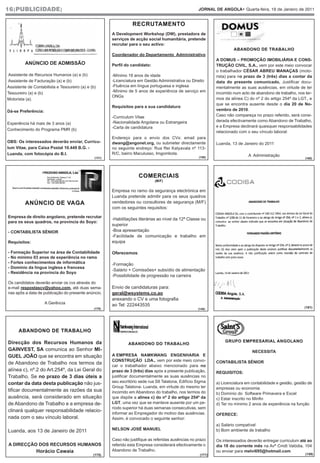16|PUBLICIDADE|                                                                                        JORNAL DE ANGOLA• Quarta-feira, 19 de Janeiro de 2011


                                                                   RECRUTAMENTO
                                                        A Development Workshop (DW), prestadora de
                                                        serviços de acção social humanitária, pretende
                                                        recrutar para o seu activo:
                                                                                                                        ABANDONO DE TRABALHO
                                                        Coordenador do Departamento Administrativo
                                                                                                               A DOMUS – PROMOÇÃO IMOBILIÁRIA E CONS-
         ANÚNCIO DE ADMISSÃO                            Perfil do candidato:                                   TRUÇÃO CIVIL, S.A., vem por este meio convocar
                                                                                                               o trabalhador CÉSAR ABREU MANAÇAS (moto-
 Assistente de Recursos Humanos (a) e (b)               -Mínimo 18 anos de idade                               rista) para no prazo de 3 (três) dias a contar da
Assistente de Facturação (a) e (b)                      -Licenciatura em Gestão Administrativa ou Direito      data do presente comunicado, Justificar docu-
Assistente de Contabilista e Tesoureiro (a) e (b)       -Fluência em língua portuguesa e inglesa               mentalmente as suas ausências, em virtude de ter
Tesoureiro (a) e (b)                                    -Mínimo de 5 anos de experiência de serviço em         incorrido num acto de abandono de trabalho, nos ter-
                                                        ONGs
Motorista (a).                                                                                                 mos da alínea C) do nº 2 do artigo 254ª da LGT., e
                                                                                                               que se encontra ausente desde o dia 20 de No-
                                                        Requisitos para a sua candidatura:
Dá-se Preferência:                                                                                             vembro de 2010.
                                                        -Curriculum Vitae                                      Caso não compareça no prazo referido, será consi-
                                                        -Nacionalidade Angolana ou Estrangeira                 derada efectivamente como Abandono de Trabalho,
Experiência há mais de 3 anos (a)
                                                        -Carta de candidatura                                  e a Empresa declinará quaisquer responsabilidades
Conhecimento do Programa PMR (b)
                                                                                                               relacionado com o seu vínculo laboral:
                                                        Endereço para o envio dos CVs: email para
OBS: Os interessados deverão enviar, Curricu-           dwang@angonet.org, ou submeter directamente            Luanda, 13 de Janeiro do 2011
lum Vitae, para Caixa Postal 10.449 B.G. -              no seguinte endreço: Rua Rei Katyavala nº 113-
Luanda, com fotocópia do B.I.                           R/C, bairro Maculusso, Imgombota.                                       A Administração
                                                (131)                                                  (158)                                                   (168)




                                                                      COMERCIAIS
                                                                               (M/F)

                                                        Empresa no ramo da segurança electrónica em
                                                        Luanda pretende admitir para os seus quadros
         ANÚNCIO DE VAGA                                vendedores ou consultores de segurança (M/F)
                                                        com os seguintes requisitos:

Empresa de direito angolano, pretende recrutar
                                                        -Habilitações literárias ao nível da 12ª Classe ou
para os seus quadros, na província do Soyo:
                                                        superior
- CONTABILISTA SÈNIOR                                   -Boa apresentação
                                                        -Facilidade de comunicação e trabalho em
Requisitos:                                             equipa

- Formação Superior na área de Contabilidade            Oferecemos:
- No mínimo 03 anos de experiência no ramo
- Fortes conhecimentos de informática                   -Formação
- Domínio da língua inglesa e francesa
                                                        -Salário + Comissões+ subsídio de alimentação
- Residência na província do Soyo
                                                        -Possibilidade de progressão na carreira
Os candidatos deverão enviar os cvs através do
e-mail respostascv@yahoo.com, até duas sema-            Envio de candidaturas para:
nas apôs a data de publicação do presente anúncio.      geral@wsystems.co.ao
                                                        anexando o CV e uma fotografia
                     A Gerência                         ao Tel: 222443535
                                                (178)                                                 (148)
                                                                                                                                                               (181)




      ABANDONO DE TRABALHO

Direcção dos Recursos Humanos da                                                                                   GRUPO EMPRESARIAL ANGOLANO
                                                                ABANDONO DO TRABALHO
GAINVEST, SA comunica ao Senhor MI-                                                                                               NECESSITA
GUEL JOÃO que se encontra em situação                   A EMPRESA NAMKWANG ENGENHARIA E
                                                        CONSTRUÇÃO LDA., vem por este meio convo-              CONTABILISTA SÉNIOR
de Abandono de Trabalho nos termos da                   car o trabalhador abaixo mencionado para no
alínea c), nº.2 do Art.254º, da Lei Geral do            prazo de 3 (três) dias após a presente publicação,     REQUISITOS:
Trabalho. Se no prazo de 3 dias úteis a                 justificar documentalmente as suas ausências no
contar da data desta publicação não jus-                seu escritório sede rua S8 Talatona, Edifício Sigma    a) Licenciatura em contabilidade e gestão, gestão de
                                                        Group Talatona- Luanda, em virtude do mesmo ter        empresas ou economia
tificar documentalmente as razões da sua                incorrido em Abandono do trabalho, nos termos do       b) Domínio do Software Primavera e Excel
ausência, será considerado em situação                  que dispõe a alínea c) do nº 2 do artigo 254º da       c) Estar inscrito no Minfin
de Abandono de Trabalho e a empresa de-                 LGT, uma vez que se manteve ausente por um pe-         d) Ter no mínimo 2 anos de experiência na função
                                                        ríodo superior há duas semanas consecutivas, sem
clinará qualquer responsabilidade relacio-              informar ao Empregador do motivo das ausências.        OFERECE:
nada com o seu vínculo laboral.                         Assim, é convocado o seguinte senhor:
                                                                                                               a) Salário compatível
Luanda, aos 13 de Janeiro de 2011                       NELSON JOSÉ MANUEL                                     b) Bom ambiente de trabalho

                                                        Caso não justifique as referidas ausências no prazo    Os interessados deverão entregar curriculum até ao
A DIRECÇÃO DOS RECURSOS HUMANOS                         referido esta Empresa considerará efectivamente o      dia 18 do corrente mês na Avª Cmdt Valódia, 104
                Horácio Cawaia                          Abandono de Trabalho.                                  ou enviar para melvi695@hotmail.com
                                               (175)                                                   (171)                                                   (159)
 
