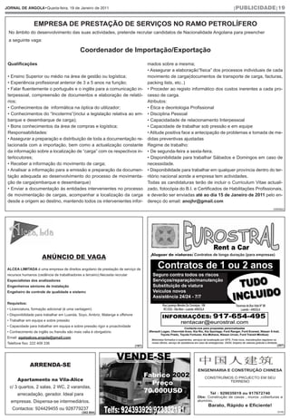 JORNAL DE ANGOLA•Quarta-feira, 19 de Janeiro de 2011                                                                                |PUBLICIDADE|19


                 EMPRESA DE PRESTAÇÃO DE SERVIÇOS NO RAMO PETROLÍFERO
 No âmbito do desenvolvimento das suas actividades, pretende recrutar candidatos de Nacionalidade Angolana para preencher
 a seguinte vaga:

                                             Coordenador de Importação/Exportação
 Qualificações                                                                          mados sobre a mesma;
                                                                                        • Assegurar a elaboração”fisica” dos processos individuais de cada
 • Ensino Superior ou médio na área de gestão ou logística;                             movimento de carga(documentos de transporte de carga, facturas,
 • Experiência profissional anterior de 3 a 5 anos na função;                           packing lists, etc..)
 • Falar fluentemente o português e o inglês para a comunicação in-                     • Proceder ao registo informático dos custos inerentes a cada pro-
 terpessoal, compreensão de documentos e elaboração de relató-                          cesso de carga.
 rios;                                                                                  Atributos:
 • Conhecimentos de informática na óptica do utilizador;                                • Ética e deontologia Profissional
 • Conhecimentos do “Incoterms”(inclui a legislação relativa ao em-                     • Disciplina Pessoal
 barque e desembarque de carga);                                                        • Capacidadade de relacionamento Interpessoal
 • Bons conhecimentos da área de compras e logística;                                   • Capacidade de trabalhar sob pressão e em equipe
 Responsabilidades:                                                                     • Atitude positiva face a antecipação de problemas e tomada de me-
 • Assegurar a preparação e distribuição de toda a documentação re-                     didas preventivas ajustadas
 lacionada com a importação, bem como a actualização constante                          Regime de trabalho:
 da informação sobre a localização de “carga” com os respectivos in-                    • De segunda-feira a sexta-feira.
 terlocutores;                                                                          • Disponibilidade para trabalhar Sábados e Domingos em caso de
 • Receber a informação do movimento de carga;                                          necessidade.
 • Analisar a informação para a emissão e preparação da documen-                        • Disponibilidade para trabalhar em qualquer província dentro do ter-
 tação adequada ao desenvolvimento do processo de movimenta-                            ritório nacional aonde a empresa tem actividades.
 ção de carga(embarque e desembarque)                                                   Todas as candidaturas terão de incluir o Curriculum Vitae actuali-
 • Enviar a documentação às entidades intervenientes no processo                        zado, fotocópia do B.I. e Certificados de Habilitações Profissionais,
 de movimentação de cargas, acompanhar a localização da carga                           e deverão ser enviadas até ao dia 15 de Janeiro de 2011 pelo en-
 desde a origem ao destino, mantendo todos os intervenientes infor-                     dereço do email: anojhr@gmail.com
                                                                                                                                                          (000062)




                      ANÚNCIO DE VAGA                                                    Aluguer de viaturas: Contratos de longa duração (para empresas)


 ALCEA LIMITADA é uma empresa de direitos angolano de prestação de serviço de
 recursos humanos (cedência de trabalhadores a terceiro).Necssita recrutar                Seguro contra todos os riscos
 Especialistas dos analizadores                                                           Serviços/reparação/manutenção
 Engenheiros séniores de instalação                                                       Substituição de viatura
 Engeheiro de controle de qualidade e sistema                                             Veículos novos
                                                                                          Assistência 24/24 - 7/7
 Requisitos:
 • Licenciatura, formação adicional (é uma vantagem)
 • Disponibilidade para trabalhar em Luanda, Soyo, Ambriz, Malange e offshore
 • Trabalhar em equipa e sobre pressão
 • Capacidade para trabalhar em equipa e sobre pressão rigor e proactividade
 • Conhecimento de inglês ou francês são mais valia é obrigatório
 Email: agataalcea.angola@gmail.com
 Telefone fixo: 222 409 336
                                                                                (197)                                                                       (207)




               ARRENDA-SE
                                                                                                                 ENGENHARIA E CONSTRUÇÃO CHINESA

       Apartamento na Vila-Alice
                                                                                                                    CONSTRUÍMOS O PROJECTO EM SEU
                                                                                                                                TERRENO
                                                                                                                 _______________________________________
  c/ 3 quartos, 2 salas, 2 WC, 2 varandas,
       arrecadação, gerador. Ideal para                                                                                Tel：929035019 ou 917672740
                                                                                                                          ：
                                                                                                                 Obs: Construção de casas , muros ,coberturas e
   empresas. Dispensa-se intermediários.                                                                         alumínio.
                                                                                                         (195)
                                                                                                                       Barato, Rápido e Eficiente!
    Contactos: 924429455 ou 928779237
                                              (302.804)                                                                                                      (018)
 