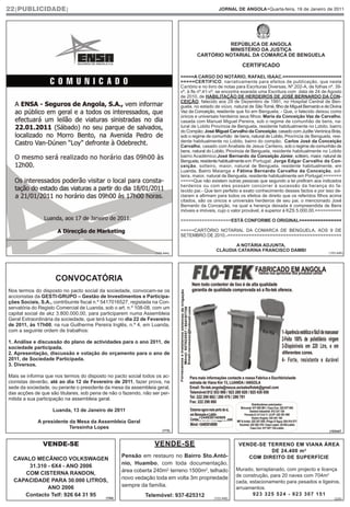 22|PUBLICIDADE|                                                                                  JORNAL DE ANGOLA•Quarta-feira, 19 de Janeiro de 2011




                                                                                                REPÚBLICA DE ANGOLA
                                                                                                MINISTÉRIO DA JUSTIÇA
                                                                                      CARTÓRIO NOTARIAL DA COMARCA DE BENGUELA

                                                                                                              CERTIFICADO

                                                                              =====A CARGO DO NOTÁRIO, RAFAEL ISAAC.======================
                                                                              =====CERTIFICO, narrativamente para efeitos de publicação, que neste
                                                                              Cartório e no livro de notas para Escrituras Diversas, Nº.202-A, de folhas nº. 39-
                                                                              vº, à fls nº.41-vº, se encontra exarada uma Escritura com data de 24 de Agosto
                                                                              de 2010, de HABILITAÇÃO DE HERDEIROS DE JOSÉ BERNARDO DA CON-
                                                                              CEIÇÃO, falecido aos 29 de Dezembro de 1991, no Hospital Central de Ben-
                                                                              guela, no estado de viúvo, natural de São Tomé, filho de Miguel Bernardo e de Divina
                                                                              Vaz da Conceição, residente que foi em Benguela; - Que, o falecido deixou como
                                                                              únicos e universais herdeiros seus filhos; Maria da Conceição Vaz de Carvalho,
                                                                              casada com Manuel Miguel Pereira, sob o regime de comunhão de bens, na-
                                                                              tural de Lobito Província de Benguela, residente habitualmente no Lobito. bairro
                                                                              do Compão; José Miguel Carvalho da Conceição, casado com Judite Verónica Brás,
                                                                              sob o regime de comunhão de bens, natural de Lobito, Província de Benguela, resi-
                                                                              dente habitualmente no Lobito, bairro do compão; Carlos José da Conceição
                                                                              Carvalho, casado com Anabela de Jesus Centeno, sob o regime de comunhão de
                                                                              bens, natural do Lobito, Província de Benguela, residente habitualmente no Lobito
                                                                              bairro Académico;José Bernardo da Conceição Júnior, solteiro, maior, natural de
                                                                              Benguela, residente habitualmente em Portugal; Jorge Edgar Carvalho da Con-
                                                                              ceição, solteiro, maior, natural de Benguela, residente habitualmente, em
                                                                              Luanda, Bairro Maianga e Fátima Bernardo Carvalho da Conceição, sol-
                                                                              teira, maior, natural de Benguela, residente habitualmente em Portugal;=======
                                                                              =====Que não existem outras pessoas que segundo a lei prefiram aos indicados
                                                                              herdeiros ou com eles possam concorrer à sucessão da herança do fa-
                                                                              lecido pai.- Que tem perfeito e exato conhecimento desses factos e por isso de-
                                                                              claram e afirmam para todos os efeitos de direito que os referidos filhos acima
                                                                              citados, são os únicos e universáis herdeiros de seu pai, o mencionado José
                                                                              Bernardo da Conceição, na qual a herança deixada é compreendida de Bens
                                                                              móveis e imóveis, cujo o valor provável, é superior à KZS 5.000,00.==========

                                                                              ===================ESTÁ CONFORME O ORIGINAL================

                                                                              =====CARTÓRIO NOTARIAL DA COMARCA DE BENGUELA, AOS 9 DE
                                                                              SETEMBRO DE 2010.-===========================================

                                                                                                       A NOTÁRIA ADJUNTA,
                                                                                                CLÁUDIA CATARINA FRANCISCO DAMBI
                                                                  (103.444)                                                                                (103.446)




                     CONVOCATÓRIA
Nos termos do disposto no pacto social da sociedade, convocam-se os
accionistas da GESTI-GRUPO – Gestão de Investimentos e Participa-
ções Sociais, S.A., contribuinte fiscal n.º 5417016527, registada na Con-
servatória do Registo Comercial de Luanda, sob o art. n.º 108-08, com um
capital social de akz 3.800.000,00, para participarem numa Assembleia
Geral Extraordinária da sociedade, que terá lugar no dia 22 de Fevereiro
de 2011, às 17h00, na rua Guilherme Pereira Inglês, n.º 4, em Luanda,
com a seguinte ordem de trabalhos:

1. Análise e discussão do plano de actividades para o ano 2011, de
sociedade participada.
2. Apresentação, discussão e votação do orçamento para o ano de
2011, de Sociedade Participada.
3. Diversos.

Mais se informa que nos termos do disposto no pacto social todos os ac-
cionistas deverão, até ao dia 12 de Fevereiro de 2011, fazer prova, na
sede da sociedade, ou perante o presidente da mesa da assembleia geral,
das acções de que são titulares, sob pena de não o fazendo, não ser per-
mitida a sua participação na assembleia geral.

                    Luanda, 13 de Janeiro de 2011
                                                                                                                   222 247 035 /
                                                                                       +244936140909
             A presidente da Mesa da Assembleia Geral
                          Teresinha Lopes
                                                                      (172)                                                                                (103447



               VENDE-SE                                           VENDE-SE                                  VENDE-SE TERRENO EM VIANA ÁREA
                                                                                                                      DE 24.400 m 2
                                                   Pensão em restauro no Bairro Sto.Antó-                      COM DIREITO DE SUPERFÍCIE
  CAVALO MECÂNICO VOLKSWAGEN
                                                   nio, Huambo, com toda documentação,
       31.310 - 6X4 - ANO 2006
                                                   área coberta 240m2, terreno 1500m2, telhado             Murado, terraplanado, com projecto e licença
      COM CISTERNA RANDON,                                                                                 de construção, para 20 naves com 704m2
  CAPACIDADE PARA 30.000 LITROS,                   novo vedação toda em volta 3m propriedade
                                                                                                           cada, estacionamento para pesados e ligeiros,
              ANO 2006                             sempre da família.                                      arruamentos.
     Contacto Telf: 926 64 31 95                             Telemóvel: 937-625312                                923 325 524 - 923 307 151
                                 (154)                                                         (103.446)                                                      (235)
 