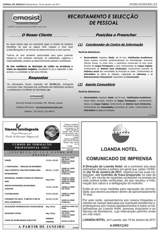 JORNAL DE ANGOLA•Quarta-feira, 19 de Janeiro de 2011                                                |PUBLICIDADE|25




                                                                                                                    (103.429e)




                                                                               LOANDA HOTEL

                                                                   COMUNICADO DE IMPRENSA
                                                                 A Direcção do Loanda Hotel, dá a conhecer aos seus
                                                                 estimados clientes e público em geral que, pelas 12H00,
                                                                 do dia 18 de Janeiro de 2011, registou-se nas suas ins-
                                                                 talações, um incêndio de fraca proporção na sala de
                                                                 CCTV, em viturde de repetidas oscilações na energia da
                                                                 rede pública então verificadas, de que resultou a infla-
                                                                 mação dos cabos e a deflagração do incêndio.
                                                                 Estão já em curso medidas para reposição da normali-
                                                                 dade, que deverá acontecer dentro de aproximadamente
                                                                 10 dias.
                                                                 Por esta razão, apresentamos aos nossos hóspedes e
                                                                 clientes as nossas desculpas por eventuais transtornos e,
                                                                 endereçamos aos nossos agradecimentos à todos os tra-
                                                                 balhadores do Loanda Hotel, pessoas singulares e ao
                                                                 Serviço de Bombeiros, cuja intervenção permitiu evitar
                                                                 um mal maior.
                                                                 LOANDA HOTEL, em Luanda, aos 18 de Janeiro de 2011
                                                                                      A DIRECÇÃO
                                                       (51458)                                                         (302808)
 