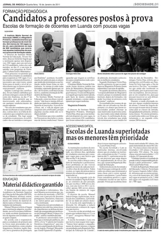 JOrNAL DE ANgOLA•Quarta-feira, 19 de Janeiro de 2011                                                                                                                                   |sociedade|31


ForMaÇÃo pedagÓgICa

Candidatos a professores postos à prova
escolas de formação de docentes em Luanda com poucas vagas
  ALEXA SONHI                                                            eduardo pedro                             eduardo pedro                                                                           JornaL de angoLa



  O Instituto Médio Normal de
Educação (IMNE) e o Magistério
Primário, estabelecimentos que
formam professores de nível mé-
dio, têm menos de 150 vagas ca-
da um, para atenderem os mais
de 900 candidatos que acorre-
ram àquelas instituições de ensi-
no à procura de formação média.
   O director do Instituto Médio
Normal de Educação, Álvaro Ad-
miro, disse ao Jornal de Angola que
a instituição apenas tem disponí-
veis 108 vagas, para um universo
de 910 candidatos, todos eles sub-
metidos, no dia 15, a um teste de
aptidão com perguntas de Portu-
guês, Cultura Geral e Matemática.
   “Este processo vai permitir que           Álvaro Admiro                               Domingos Vieira Dias                      Muitos estudantes estão à procura de vagas mas poucos vão conseguir
sejam seleccionados os candidatos
para ocuparem as 108 vagas. E co-            aos finalistas”, acentuou. As confir-       aguardar que tragam os certifica-         de admissão, destinado a seleccio-            feita no mês de Dezembro. Do-
mo estamos a formar professores, é           mações de matrícula para os alunos          dos para completarmos todo o pro-         nar os melhores estudantes.                   mingos Vieira Dias referiu que a
necessário que estes testes sejam            que ainda não terminaram a sua for-         cesso”, salientou.                           Segundo Domingos Vieira Dias,              entrega dos certificados aos fina-
feitos para se medir o nível de co-          mação média foram feitas no mês               O Instituto Médio Normal de Edu-        esta foi a primeira vez que os candi-         listas foi feita logo após o fim do
nhecimento que os futuros profes-            transacto. As turmas já estão todas         cação forma técnicos médios nas           datos ao Magistério Primeiro foram            ano lectivo. Por isso, “os estudan-
sores possuem”, explicou.                    formadas, esperando apenas que, no          áreas de Matemática, Bioquímica,          submetidos a um teste de aptidão.             tes que ainda não receberam os
   Quanto à entrega dos certifica-           dia 1 de Fevereiro, se dê início ao ano     Geo-História, Língua Inglesa e Lín-          No quadro da reforma educativa,            certificados, por os processos esta-
dos, Álvaro Admiro sublinhou que             lectivo, conforme orientação do Mi-         gua Francesa. O curso de Bioquími-        “a responsabilidade do Magistério             rem incompletos, devem preocu-
já foram entregues a mais de 80 por          nistério da Educação.                       ca é aquele que regista maior adesão,     é maior, porque os estudantes deste           par-se em completá-los, para que
cento dos finalistas, no dia 17 de              No Instituto Médio Normal de             pelo facto de muitos estudantes,          instituto, depois de formados, vão            possam inscrever-se sem dificul-
Dezembro, para permitir que se               Educação, como nos disse o seu di-          quando terminam o ensino médio,           poder leccionar no primeiro ciclo             dades no ensino superior”.
inscrevessem, sem sobressaltos,              rector, “não houve muitas dificul-          optarem por seguir medicina.              de ensino”, explicou.                            Durante a ronda efectuada on-
em qualquer estabelecimento do               dades por parte dos candidatos para                                                      Os resultados dos exames de ap-            tem por alguns estabelecimentos
ensino superior.                             fazerem as inscrições. A escola fa-           Magistério Primário                     tidão vão ser afixados no fim-de-             de ensino, o Jornal de Angola ob-
   “No caso dos estudantes que ain-          cilitou, até, a vida de alguns que                                                    semana e os alunos que forem se-              servou que tiveram início as matrí-
da não receberam os seus certifica-          surgiram sem certificados, porque             O director do Instituto Médio           leccionados podem efectuar as                 culas para as classes de entrada,
dos, o atraso deve-se à falta de do-         algumas escolas ainda não os ti-            Magistério Primário, Domingos             suas matrículas na próxima sema-              designadamente primeira, sétima e
cumentos que compõem o proces-               nham emitido”.                              Vieira Dias, disse que a sua institui-    na, mas tendo como idade mínima               nona classes. No ensino primário,
so de estudante. Tão logo sejam                 “Permitimos que estes candida-           ção tem disponíveis cem vagas, às         os 16 anos. A confirmação de ma-              as matrículas estão a ser feitas gra-
completos os processos, os certifi-          tos fizessem as inscrições e o teste,       quais concorrem 656 candidatos,           trícula dos estudantes que ainda              tuitamente e, no segundo ciclo,
cados vão ser emitidos e entregues           mas de forma condicional. Vamos             que foram submetidos a um exame           não terminaram o curso médio foi              custam 200 kwanzas.

                                                                         eduardo pedro   aCeSSo MaIS dIFÍCIL

                                                                                         Escolas de Luanda superlotadas
                                                                                         mas os menores têm prioridade
                                                                                           KíLSSIA FErrEIrA                        disse à nossa reportagem a directo-           foram matriculadas 881 alunos, dos
                                                                                                                                   ra, Luzia Pontes Fraia.                       quais transitaram de classe 662 alu-
                                                                                           As instituições escolares do ensi-        Na escola Juventude e Luta as               nos. Na oitava classe estavam ma-
                                                                                         no geral e médio de Luanda têm es-        matrículas internas, envolvendo               triculados 1.243 alunos e ficaram
                                                                                         tado, nos últimos dias, apinhadas         alunos que já estudam na institui-            aprovados 924 alunos. Na nona
                                                                                         de estudantes ansiosos por conse-         ção, começaram no dia 17 e termi-             classe estavam matriculados 1.153
                                                                                         guir vagas para o ano lectivo que         nam no dia 21, a próxima sexta-fei-           e destes, 823 passaram de ano.
                                                                                         abre no dia 31 de Janeiro.                ra, um processo que surge depois                 “O balanço positivo é resultado do
                                                                                           As escolas estão a braços com a         do enquadramento de novos alu-                grande esforço empreendido pela di-
                                                                                         falta de instalações e professores.       nos, que vieram da Repartição Mu-             recção e pelos professores”, subli-
                                                                                         Estes problemas só são visíveis           nicipal da Educação.                          nhou Luzia Pontes Fraia.
                                                                                         quando no início de cada ano lecti-         A directora da escola Juventude e              O chefe da Repartição Municipal
                                                                                         vo abre a fase de inscrições. Todos       Luta frisou que a entrega de certifi-         da Educação, Ciência e Tecnologia
                                                                                         os anos, as vagas são poucas para o       cados aos alunos que terminaram a             do Cacuaco Augusto Adão Cabun-
                                                                                         número de estudantes que querem           nona classe está a correr normal-             di, informou que no ensino primá-
Os livros técnicos são muito procurados pela população estudantil na época de aulas      matricular-se.                            mente e sem demora. Luzia Pontes              rio, a nível do município, há 3.000
                                                                                           Na escola do segundo ciclo do           Fraia considerou positivo o apro-             mil vagas no primeiro ciclo, 2.000
eduCaÇÃo                                                                                 ensino secundário Ngola Kiluan-           veitamento escolar no ano lectivo             mil vagas e no segundo ciclo mais
                                                                                         je, ao contrário do ano passado,          passado. Frisou que na sétima classe          de 1.700 vagas.

Material didáctico garantido                                                             em que recebeu 2.800 novos alu-
                                                                                         nos, este ano lectivo 2011 vai re-
                                                                                         ceber apenas 800 novos alunos,
                                                                                                                                                                                                           JornaL de angoLa



   O director adjunto para a área            e introdução à informática. Ma-             em função do número de vagas
Académica do Instituto Superior              nuel Muanza acrescentou que, pa-            existentes.
de Ciências da Educação (ISCED),             ra a defesa de mestrado, o ISCED              O director da escola, Manuel
Manuel Muanza, afirmou, ontem,               conta com a parceria de docentes            Inácio Gonga, explicou que, na se-
em Luanda, estarem criadas as con-           portugueses, brasileiros, franceses         lecção dos candidatos, a priorida-
dições em termos de material di-             e de outros países que cooperam             de vai ser dada aos alunos meno-
dáctico para os futuros e actuais es-        com a instituição.                          res. A escola está superlotada e a
tudantes da instituição.                        “A parceria com universidades es-        direcção foi obrigada a reduzir
   Manuel Muanza referiu à Angop             trangeiras tem sido boa, temos troca-       drasticamente o número de vagas
que a instituição adquiriu, recente-         do experiências e as defesas de mes-        este ano lectivo.
mente, novos livros para a bibliote-         trado são asseguradas por professo-           “A escola vai dar prioridade aos
ca, tendo recebido igualmente ou-            res de Portugal, Brasil, França e Es-       alunos que tenham entre os 15 e os
tros de algumas universidades com            panha”, referiu o também docente.           17 anos”, assegurou Manuel Iná-
as quais coopera.                               O professor universitário lem-           cio Gonga.
   De acordo com o responsável,              brou que a instituição publicou, em           A escola Juventude e Luta este
para os estudantes do primeiro ano           2010, o livro “Caderno de Estudos           ano lectivo nem sequer tem vagas.
os livros mais procurados são os             literários e linguísticos”, que con-        “Vamos fazer apenas o enquadra-
textos introdutórios, como estudos           tou com a participação de professo-         mento de alunos internos e alguns
linguísticos, literários, inglês, fran-      res de Angola, Portugal, Moçambi-           encaminhados pela Repartição Mu-
cês, breve gramática do português            que, Guiné Equatorial e Espanha.            nicipal da Educação de Luanda”,           A rede de ensino público ainda é insuficiente para responder à explosão escolar
 