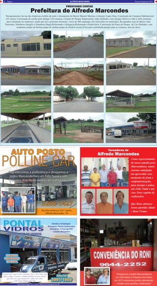 Página Notícias Regionais 20116 ALFREDO MARCONDES
Rua Getúlio Vargas, 733 - Centro - Mirante do Paranapanema-SP
3991-1959
Rua Getúlio Vargas, 733 - Centro - Mirante do Paranapanema-SP
3991-19593991-19593991-19593991-1959
Fone: (18)
3991-19593991-19593991-19593991-19593991-19593991-19593991-19593991-19593991-19593991-19593991-19593991-19593991-19593991-19593991-19593991-19593991-19593991-19593991-19593991-19593991-19593991-19593991-19593991-19593991-19593991-19593991-19593991-19593991-19593991-19593991-19593991-19593991-19593991-19593991-19593991-19593991-19593991-19593991-19593991-19593991-1959
Fone: (18)
PONTALPONTALPONTALPONTALVIDROS
INSTALAÇÃO DE VIDROSINSTALAÇÃO DE VIDROS
COMUNS E
TEMPERADOS
EM GERAL
COMUNS E
TEMPERADOS
EM GERAL
ESPECIALIZADO EM
CARIMBOS COMPUTADORIZADO
ESPECIALIZADO EM
CARIMBOS COMPUTADORIZADO
Vendas e Instalação:
Percianas, Portas Sanfonadas
Divisórias, Forros de PVC
e Varão de Cortina.
Desejamos que o amor de Deus, resplandeça sobre a vida de todos nossos
clientes e amigos. Trazendo a verdadeira felicidade em nossos corações”
Que nossos atos sejam transparentes e nitídos como vidros.
Feliz Natal e Próspero Ano Novo
Rua Das Américas, 319 - Centro
Alfredo Marcondes - SP
POLLINE CARPOLLINE CAR
AUTO POSTOAUTO POSTO
3266-1427
“Agradecemos a preferëncia e desejamos a
todos Marcondenses um Feliz Natal e um
Próspero Ano Novo repleto de realizações”
“Agradecemos a preferëncia e desejamos a
todos Marcondenses um Feliz Natal e um
Próspero Ano Novo repleto de realizações”
São os votos de proprietários e funcionáriosSão os votos de proprietários e funcionários
“Desejamos a todos Marcondenses
um Feliz Natal e Próspero Ano Novo
em 2012 estaremos juntos atendendo
a todos com carinho e dedicação”Roni e Sr. Aparecido
PRESTANDO CONTAS
Prefeitura de Alfredo Marcondes
Vereadores de
Alfredo Marcondes
Como representantes
do nosso amado povo
Marcondense, temos
enorme satisfação
em aproveitar esse
momento de festa e
confraternização,
para desejar a todos,
um Feliz Natal e um
Ano Novo repleto de
realizações.
Que Deus abençoe
nossa querida cidade
e Boas Festas.
Recapeamentos da rua das Américas,Asfalto de todo o loteamento do Bairro Manoel Martins e Antonio Lopes Dias, Construção de Conjunto Habitacional
(55 casas), Construção de creche para abrigar 120 crianças, Criação do Parque Empresarial, todo asfaltado, com energia elétrica e toda a infra estrutura
para instalação de empresas, sendo que até o presente momento cerca de 400 empregos são oferecidos no município, Recapeados ruas do Bairro João
Tonicante, Humberto Quaglio e Humberto Bagle,Reformado a Delegacia,Reformado a Rodoviária, Construção da Praça do Parque de Uso Multiplo, com
academia,campo de bocha,campo de malha,campo de futebol society,Pista para caminhada,parque para as crianças, área de show.
 