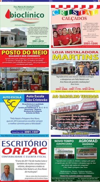 PáginaNotícias Regionais 2011 7GERAL
Rua Alberto S. Tanabe, 750 - Mirante do Paranapanema -SP
Fone/Fax: (18) 3991-1597
AUTO ESCOLA Auto Escola
São Cristovão
Dê preferência à qualidade
na sua formação
Carteira de Habilitação A - B - C - D - E
Renovação - Registro
Mudança de Categoria
Inclusão de Moto
“Feliz Natal e Próspero Ano Novo,
que em 2012 possamos escolher sempre
o melhor caminho para a felicidade”.
e-mail: autoescolasc@itelefonica.com.br
AO BARULHO TECIDOSAO BARULHO TECIDOSAO BARULHO TECIDOSAO BARULHO TECIDOSAO BARULHO TECIDOS
Rua Getúlio Vargas, 643 - Mirante do Paranapanema - SPRua Getúlio Vargas, 643 - Mirante do Paranapanema - SP
Fone: (18) 3991-1393Fone: (18) 3991-1393
"Agradecemos a todos os clientes e
amigos um Feliz Natal e que 2012 seja
repleto de saúde, paz e bons negócios."
Boas Festas
São os votos da família ao Barulho
Av. Joaquim Juca de Gois, 424
Centro - Mirante do Paranapanema
Rod. Olimpo Ferreira da Silva km39
(18) 3991-2390 / 3991-2760
Av. Joaquim Juca de Gois, 424Rod. Olimpo Ferreira da Silva km39
PRODUTOS AGROPECUÁRIOS E MADEIRASPRODUTOS AGROPECUÁRIOS E MADEIRAS
Medicamentos - Rações - Produtos Agricolas -
Arreios e Selas - Ferragens - Elétricas e Hidraulica
SEMPRE AO LADO DO PRODUTOR AQUI TEM MADEIRA
NOVO TEMPO
AGROPECUÁRIA
AGROMAD
MADEREIRA
"Agradecemos a todos os clientes e amigos pelo apoio
e respeito que em 2011 tivemos e desejamos que no Ano
que inicia seja repleto de conquistas"
Feliz Natal e próspero Ano Novo
POSTO DO MEIOPOSTO DO MEIOPOSTO DO MEIOPOSTO DO MEIOPOSTO DO MEIOQUALIDADE E BOM ATENDIMENTO
MIRANTE DO PARANAPANEMA
Agradecemos pela conﬁança e parceria neste ano que
se encerra, e deseja que 2012 se traduza em muitas
oportunidades para trabalharmos juntos, com prosperidade e
crescimento para todos.
Que o amor, a união e a esperança sejam os combustíveis para
o ano que se inicia.
São votos dos proprietarios e funcionários do Posto do Meio.
Rua Getúlio Vargas, 733 - Centro - Mirante do Paranapanema-SP
3991-15443991-15443991-1544
CALÇADOS
Tel.: (18)
Rua Getúlio Vargas, 733 - Centro - Mirante do Paranapanema-SP
3991-15443991-15443991-15443991-1544
"Desejamos a todos
clientes e amigos um
Feliz Natal e um próspero
Ano Novo, que a paz a
saúde e o amor prevaleça
em cada lar."
São os votos de
proprietários e funcionários
da Cristal Calçados.
Rua Amélia Fussae Okubo, 1493 - Centro
Mirante do Paranapanema-SP
Dra. Márcia M. Kaiahara
Farma. Bioquímica Responsável
CRF 19.531 - SP / 9722-8099
3991-2010
Fone: (18)
e-mail: lab_bioclinico@hotmail.com
bioclínicoLABORATÓRIO DE ANÁLISES CLÍNICAS
Dedicação e Respeito à sua saùde!
É Natal... tempo de sonhar e acreditar que o
mundo pode ficar ainda melhor. Que a luz do Natal
traga muitas realizações.. sucesso e que você
tenha sempre o melhor que a vida possa oferecer.
Desejamos paz, alegria e muitas vitórias para o
próximo ano. Feliz Natal e ProsperoAno Novo.
Drª Márcia e funcionários do Laboratório
Bioclinico.
Rua Alberto Shigueru Tanabe, 669 - Centro - Mirante do Paranapanema-SP
3991 2364 - 3991 1170 - 9781 6776
“Agradecemos aos nossos clientes e amigos
e desejamos um Feliz Natal e um
Ano Novo de grandes realizações”.
Boas Festas
Tel.: (18) Res.: (18) Cel.: (18)
LOJA INSTALADORALOJA INSTALADORA
MARTINS
ORPAC
ESCRITÓRIO
CONTABILIDADE E ESCRITA FISCAL
P A R A B É N S
“O ano de 2011 foi de muitas lutas e
também de muitas conquistas e
vitórias, desejamos a todas as
famílias Feliz Natal e um Ano Novo
de muita paz”.
São os votos dos funcionários e
proprietários do Escritório Orpac
 