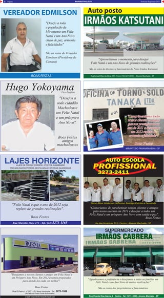 Página Notícias Regionais 20118 MARABÁ PAULISTA
"Desejamos a nossos clientes e amigos um Feliz Natal e
um Próspero Ano Novo. Em 2012 estamos preparados
para atende-los cada vez melhor".
Boas Festas
Rua D.Pedro I, nº 287 - JD. Novo Horizonte - Tel.: 3273-1988
(Ao lado do Posto Portal da Amizade)
e-mail: depositobornia@hotmail.com
"Desejos a
todo cidadão
Machadense
um Feliz Natal
e um próspero
Ano Novo".
Boas Festas
amigos
machadenses
Rua Vicente Dias Garcia, 6 - Centro - Tel.: 3273 -3990 - Alvares Machado - SP
"Agradecemos a preferência e desejamos a todas as famílias um
Feliz Natal e um Ano Novo de muitas realizações"
São os votos dos proprietários e funcionários
SUPERMERCADO
IRMÃOS CABRERA
Alvares MACHADO - SP
"Feliz Natal e que o ano de 2012 seja
repleto de grandes realizações".
Boas Festas
LAJES HORIZONTELAJES DE PISOS E FORROS - POSTES ALAMBRADO
PRÉ-MOLDADOS PEDRAS SESTAVADAS E PEDRAS QUADRADAS
Rua Marcílio Dias, 273 - Tel.: (18) 3273-1165 Av. das Américas, 512 - Centro - Alvares Machado - SP
Rone, Aline, Anderson, Jefferson, Rodrigo, Everton e Fernando
"Gostariamos de parabenizar nossos clientes e amigos
pelo nosso sucesso em 2011 e desejar a todos um
Feliz Natal e um próspero Ano Novo com saúde e paz".
Boas Festas
MIRANTE DO PARANAPANEMA - SP
"Cumprimentamostodos
nossosclienteseamigos
quenosprestigiaramno
anode2011edesejamos
um2012repletode
armoniaefelicidade".
Boas Festas
BOAS FESTAS
VEREADOR EDMILSON
"Desejo a toda
a população de
Mirantense um Feliz
Natal e um Ano Novo
cheio de paz, armonia
e felicidades"
São os votos do Vereador
Edmilson (Presidente da
Câmara)
Rua Ismael Dias da Silva, 591 - Fone: (18) 3273-3393 - Alvares Machado - SP
Auto posto
IRMÃOS KATSUTANI
"Aproveitamos o momento para desejar
Feliz Natal e um Ano Novo de grandes realizações"
São os votos de diretores e funcionários do Posto Irmãos Katsutani
Hugo YokoyamaVice-Prefeito
 