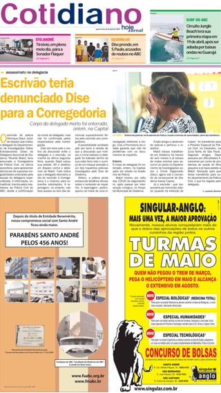Cotidiano                                                       Raquel Toth
                                                                                  quarta-feira, 8 de abril de 2009
                                                                                                                                             Divulgação




                                                                                                                                                                                 SURF DO ABC
                                                                                                                                                                                 Circuito Jungle
                                                                                                                                                                                 Beach terá sua
                                                                                                                                                                                 primeira etapa em
Lorrayne Oliveira
                                 STO.ANDRÉ                                                            QUADRILHA
                                                                                                                                                                                 19 de abril,após ser
                                 Tiroteio,em pleno                                                    Dise prende,em
                                                                                                                                                                                 adiada por baixas
                                 meio dia, pára a                                                     S.Paulo,acusados
                                 Senador Fláquer                                                      de roubos no ABC                                                           ondas no Guarujá
                                  Página B-3                                                               Página B-4                                                               Página B-7




                                                                                                        Agência
          assassinato na delegacia


Escrivão teria
denunciado Dise
para a Corregedoria
                          Corpo do delegado morto foi enterrado,
                                             ontem, na Capital
       escrivão de polícia       da morte do delegado, mas      núncias supostamente fei-

O
                                                                                                        ENTERRO | Velório do policial, na Academia de Polícia, reuniu centenas de autoridades, além dos familiares
       Henrique Dejol, autor     não foi confirmada pelos       tas pelo escrivão aos corre-
       do disparo que matou      responsáveis pela investi-     gedores.                                vestigação referente a bin-             A bala atingiu o abdomen          matar) - foi transferido para
o delegado do Departamen-        gação.                             A possibilidade ventilada           go, mas a Promotoria da ci-          do policial e perfurou o in-         o Presídio Especial da Polí-
to de Investigações Sobre           Este sim teria sido o mo-   põe por terra a versão de               dade garante que não há              testino.                             cia Civil, no Carandiru, na
Entorpecentes (Dise) da          tivo da discussão entre o      que a discussão que moti-               problemas com os docu-                  Maluf estava trabalhan-           Zona Norte de São Paulo.
Delegacia Seccional de Dia-      delegado e o escrivão, na      vou o crime bárbaro (o dele-            mentos do inquérito.                 do em Diadema há menos               Segundo amigos, Dejol
dema, Ricardo Maluf, teria       manhã da última segunda-       gado foi baleado dentro da                                                   de seis meses e já estava            passava por dificuldades fi-
procurado a Corregedoria         feira, quando Dejol sacou      sua sala) teria sido o sumi-            Enterro                              de malas prontas para as-            nanceiras por conta de pro-
da Polícia Civil, na última      sua pistola .40 e desferiu     ço de um cheque anexado a               O corpo do delegado foi en-          sumir um posto no Departa-           blemas de saúde do filho
sexta-feira, para apresentar     um disparo contra o abdo-      um dos inquéritos policiais             terrado, ontem, na Capital,          mento de Investigações so-           pequeno e já havia pedido a
denúncias de supostas irre-      men de Maluf. Tudo indica      investigados pelo Dise de               após ser velado na Acade-            bre o Crime Organizado               Maluf, liberação para que
gularidades praticadas pela      que o delegado descobriu a     Diadema.                                mia de Polícia.                      (Deic), agora sob o coman-           fosse transferido para ou-
equipe da delegacia espe-        ida do escrivão à Correge-         Ontem, a polícia ainda                 Maluf morreu por volta            do do ex-seccional de Dia-           tro departamento da Polícia
cializada. A informação, ex-     doria e o chamou para co-      evitava dar detalhes oficiais           das 22h30 da segunda-fei-            dema Ivaney Cayres.                  Civil, o que foi negado pelo
traoficial, tramita pelos bas-   brar-lhe satisfações. A re-    sobre o conteúdo do inqué-              ra, após passar por inter-              Já o escrivão - que res-          delegado.
tidores da Polícia Civil do      portagem, no entanto, não      rito. A reportagem, porém,              venção cirúrgica, no Hospi-          ponderá por homicídio dolo-
ABC, desde a confirmação         teve acesso ao teor das de-    apurou se tratar de uma in-             tal Municipal de Diadema.            so (quando há intenção de                             Luciana Sereno
 