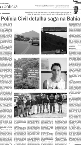 sexta-feira, 8 de maio de 2009                                                                                                                                                                   www.hojejornal.com




B2          polícia
policia@hojejornal.com
                                                                                           “Tive de retornar para o ABC a fim de rever os prazos de documentos referentes à operação”
                                                                                               Delegado de São Bernardo Fabiano Barbeiro, ao se referir à viagem da equipe da região
                                                                                                                                            para a Bahia, em dezembro do ano passado




       investigação
                                                                 Investigadores de São Bernardo relembram viagem que resultou na
                                                                    prisão de homicida, acusado de atirar contra menina de 12 anos


   Polícia Civil detalha saga na Bahia
N
       a última semana,          Fotos: Polícia Civil
                                                                                                                                                                                    caminhoneiro saltasse da
       policiais civis de                                                                                                                                                           carreta e entrasse no car-
       São Bernardo re-                                                                                                                                                             ro. A essa altura, os poli-
lembraram, com deta-                                                                                                                                                                ciais do ABC acompanha-
lhes, a saga que viveram                                                                                                                                                            vam o encontro usando
na Bahia e que resultou                                                                                                                                                             mototáxis. A abordagem
na prisão de Kleber Cam-                                                                                                                                                            aconteceu assim que Kle-
pos de Paula, acusado de                                                                                                                                                            ber e o irmão se encontra-
matar Ana Alice Niiyama                                                                                                                                                             ram.
Nakano, 12 anos, durante                                                                                                                                                               “Estávamos sozinhos
um assalto dentro do es-                                                                                                                                                            na estrada, sem apoio”,
tacionamento da Coop da                                                                                                                                                             lembra Marcelo que conta
avenida Presidente João                                                                                                                                                             ainda que ele e o parceiro
Café Filho, em agosto de                                                                                                                                                            vestiam bermuda e cami-
2004. A viagem dos qua-                                                                                                                                                             seta no momento da
tro policiais ocorreu em                                                                                                                                                            ação. “Só colocamos os
dezembro do ano passa-                                                                                                                                                              distintivos à mostra e sa-
do.                                                                                                                                                                                 camos as armas. Eu, uma
   Seguindo a informação                                                                                                                                                            metralhadora e o Orsis,
de que o irmão do foragi-                                                                                                                                                           duas pistolas.”
do o encontraria em San-
to Estevão, na Bahia, a                                                                                                                                                             Identidade falsa
equipe do ABC – usando                                                                                                                                                              Enquanto abordavam o fo-
uma viatura descaracteri-                                                                                                                                                           ragido, os policiais pedi-
zada – colocou o pé na es-                                                                                                                                                          ram para que um frentista
trada. Os policiais acom-                                                                                                                                                           de um posto de gasolina
panharam a viagem da fa-          PÉ NA ESTRADA | Equipe seguiu cegonheira por 2.500 quilômetros            O DESTINO | Polícia sabia que motorista faria parada na Bahia           próximo acionasse a Polí-
mília do irmão do foragido                                                                                                                                                          cia Militar local. Ao ques-
que seguiu para João Pes-                                                                                                                                                           tionarem a identidade do
soa, na Paraíba, transpor-                                                                                                                                                          foragido, Kleber apresen-
tando veículos em um ca-                                                                                                                                                            tou documento falso em
minhão cegonha. “Sabía-                                                                                                                                                             nome de Gabriel Alves
mos que o irmão do Kle-                                                                                                                                                             dos Santos. “Mas quando
ber estaria no piloto do                                                                                                                                                            nos apresentamos como
caminhão. Além dele, sua                                                                                                                                                            policiais de São Bernardo
namorada e o filho dela                                                                                                                                                             ele acabou cedendo.” Se-
também estavam no veí-                                                                                                                                                              gundo conta o agente,
culo. O que não sabíamos                                                                                                                                                            Kleber abaixou a cabeça,
era se ele visitaria o Kle-                                                                                                                                                         ergueu os braços para
ber, na Bahia, antes ou                                                                                                                                                             cima e se limitou a dizer:
depois da entrega dos                                                                                                                                                               “Caiu, senhor.” O foragi-
carros, em João Pessoa”,                                                                                                                                                            do foi então encaminhado
contou o agente policial                                                                                                                                                            até a cidade de Feira de
Marcelo Vieira de Moraes.                                                                                                                                                           Santana. Todo o trajeto
   Para despistar o alvo,                                                                                                                                                           foi escoltado pela PM da
os policiais instalaram                                                                                                                                                             cidade.
um GPS no caminhão, o
que garantiu que pudes-                                                                                                                                                             O traslado
sem manter uma distân-                                                                                                                                                              Como a prisão do foragido
cia maior do veículo, até a                                                                                                                                                         ocorreu em um sábado, o
saída da Capital. “Acom-                                                                                                                                                            traslado de Kleber para o
panhávamos pelo note-                                                                                                                                                               ABC – onde arrolava o in-
book até que perdemos o                                                                                                                                                             quérito do homicídio, pelo
sinal e acabamos obriga-                                                                                                                                                            3º Distrito Policial de São
dos a nos manter mais                                                                                                                                                               Bernardo – só aconteceu
próximos.”                       DISPENSA | Em Teófilo Otoni, motorista dispensou tacógrafos                FIM DA LINHA | Kleber foi detido quando encontrou o irmão na BA         na segunda-feira. De volta
   Durante os cerca de                                                                                                                                                              à cidade do crime, Kleber
2.500 quilômetros de es-                                                                                                                                                            foi também indiciado por
trada, os quatro policiais                                                                                                                                                          uso de documento falso.
de São Bernardo adota-
ram a estratégia de ultra-                                                                                                                                                          O crime
passar o caminhão por al-                                                                                                                                                           O homicídio investigado
gumas vezes e esperar                                                                                                                                                               pelos homens que viaja-
sua passagem em postos                                                                                                                                                              ram para a Bahia ocorreu
à beira da estrada. “As-                                                                                                                                                            em 16 de agosto de
sim, garantimos que o                                                                                                                                                               2004. Ocupando uma
motorista não percebes-                                                                                                                                                             motocicleta, Kleber e o
se nossa presença.”                                                                                                                                                                 comparsa Klaus Diniz Fei-
Toda a operação contou                                                                                                                                                              toza (preso dias após o
com apoio da Polícia Ro-                                                                                                                                                            crime) tentaram roubar o
doviária Federal.                                                                                                                                                                   malote que a mãe da víti-
   Foi apenas após dois                                                                                                                                                             ma retirava da lotérica da
dias e meio da saída do                                                                                                                                                             família, instalada no hi-
ABC que a equipe e o fora-                                                                                                                                                          permercado. A dupla
gido pisaram em terras                                                                                                                                                              abordou a mãe da garota,
baianas. Antes disso, no                                                                                                                                                            no momento em que a co-
entanto, na cidade de                                                                                                                                                               merciante entrava no seu
Teófilo Otoni, o caminho-                                                                                                                                                           carro, um Renault Clio.
neiro parou no acosta-            FORÇA TAREFA | Policiais militares da cidade baiana auxiliaram a ação da equipe da Polícia Civil de São Bernardo na escolta do acusado            Ana Alice estava no ban-
mento para se livrar de ta-                                                                                                                                                         co de trás do veículo e foi
cógrafos que, de acordo          via abordado antes. Con-              da no posto policial até a           realizar diligências refe-           sis Andrade Silva Filho            atingida por um dos dis-
com os policiais da re-          firmar o reconhecimento               manhã do dia seguinte.               rentes ao mandado de pri-            aguardaram a aproxima-             paros efetuados pelos
gião, não tinham relação         era fundamental naquele               Neste período, os poli-              são de Kleber. “Não sa-              ção da carreta. “Assim             criminosos que fugiram
com     aquela     viagem.       momento.”                             ciais rodoviários encami-            bíamos ainda quanto du-              que chegou na cidade, o            do local sem levar o di-
“Mesmo assim, apreen-                                                  nharam os viajantes do               raria a viagem, se a cam-            motorista demonstrou es-           nheiro. Segundo apura-
demos tudo o que eles            A simulação                           caminhão até um hotel lo-            pana teria sucesso e se              tar desconfiado e come-            ção da polícia foi Klaus –
abandonaram na estra-            Quando chegaram, na noi-              cal, o que favoreceu para            localizaríamos      Kleber           çou a efetuar uma série            que é primo de Kleber -
da.”                             te de 12 de dezembro, a               despistar a presença da              dentro do prazo de venci-            de manobras para se cer-           quem atirou, quando a
   Ainda durante a via-          um posto da Polícia Rodo-             Polícia Civil do ABC, que            mento do mandado.”                   tificar de que ninguém os          mãe da menina, apavora-
gem, usando camisetas            viária Federal, localizado            ganhou tempo para se po-                                                  seguia.” Marcelo lembra            da, acelerou o veículo,
regatas e bermudões, os          a 50 quilômetros da cida-             sicionar 50 quilômetros à            Atrás das grades                     ainda que, neste momen-            quando percebeu a tenta-
homens do ABC sentaram           de de Santo Estevão, na               frente do posto e aguar-             No entanto, foi na manhã             to, um Santana se aproxi-          tiva de assalto. A arma
em mesa ao lado do ir-           Bahia, onde Kleber esta-              dar a passagem do cami-              do dia 13 de dezembro,               mou do caminhão e tam-             usada pelos bandidos
mão de Kleber, em um             ria vivendo na casa de pa-            nhão.                                pouco mais de 12 horas               bém realizou várias pas-           também já havia sido lo-
restaurante de estrada,          rentes, os homens de                     Nesta ocasião, a equi-            após a chegada dos poli-             sagens pela cidade, dan-           calizada e apreendida.
para almoçar. Isso acon-         São Bernardo, combina-                pe do ABC havia sofrido              ciais de São Bernardo em             do voltas no quarteirão.           Estava na casa de Kle-
teceu ainda em Belo Hori-        ram com os policiais baia-            duas baixas. O delegado              terras baianas que Kleber                Momentos       depois,         ber. Exames balísticos
zonte. O objetivo era o de       nos uma abordagem si-                 Fabiano Barbeiro e o                 foi preso.                           acreditando estar diante           comprovaram se tratar da
confirmarem que estavam          mulada na carreta.                    agente policial Hamilton                Acionados pelos poli-             de um caminho livre, o             arma que matou a meni-
no caminho certo. “Eu já o          A simulação garantiu               Santos tiveram de retor-             ciais rodoviários federais,          Santana emparelhou ao              na.
conhecia porque já o ha-         que a carreta ficasse reti-           nar para São Paulo para              os agentes Marcelo e Or-             lado da carreta para que o                      Luciana Sereno
 