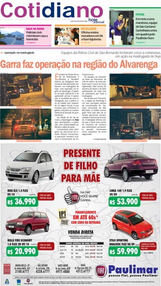 Cotidiano                                     Raquel Toth
                                                                  sexta-feira, 8 de maio de 2009
                                                                                                                       Divulgação




                                                                                                                                    FUTSAL
                                                                                                                                    Em meio a uma
                                                                                                                                    maratona,equipe
                                                                                                                                    do São Caetano/
Polícia Civil
                           SAGA NA BAHIA                                            RECICLAGEM
                                                                                                                                    Corinthians entra
                           Policiais civis                                           Oficina ensina
                                                                                                                                    em quadra pelo
                           relembram caça a                                          moradores em SA
                           homicida                                                  a fazer bijuterias                             Paulistão Ouro
                             Página B-2                                                  Página B-3                                  Página B-7




            operação na madrugada                           Equipes da Polícia Civil de São Bernardo fecharam cerco a criminosos,
                                                                                                  em ação na madrugada de hoje


Garra faz operação na região do Alvarenga
Fotos: Adriano Lima
                                                    quipes do Grupo Arma-             torpecentes.

                                              E     do de Repressão a
                                                    Roubos e Assaltos
                                              (Garra) da Delegacia Sec-
                                                                                          As equipes se reuniram
                                                                                      na base da Seccional, às
                                                                                      23h de ontem, de onde par-
                                              cional de São Bernardo rea-             tiram para o cerco ao crime
                                              lizaram, na madrugada de                organizado. Pelo menos 30
                                              hoje, uma operação na re-               homens do Garra e do Dise
                                              gião do Alvarenga. O objeti-            participaram da ação que
                                              vo da ação policial foi o de            se estenderia por toda a
                                              apreender armas. A opera-               madrugada.
                                              ção, é resultado de uma in-                 De acordo com Yamamo-
                                              vestigação que a polícia ci-            to, a região do Alvarenga é
                                              vil da cidade vem realizan-             um dos principais pontos
                                              do há algum tempo e que                 de concentração de fac-
                                              mostrou que criminosos li-              ções criminosas de São
                                              gados a facções se reunem               Bernardo. O trailler investi-
                                              neste local sempre às quin-             gado teria sido alvo de di-
                                              tas-feiras.                             versas denúncias encami-
                                                  Na edição do fim de se-             nhadas à Seccional da cida-
                                              mana, a reportagem do Hoje              de. O delegado afirmou ain-
                                              (que acompanhou a opera-                da que o local seria ponto
                                              ção, com exclusividade) pu-             de encontro de homens
                                              blicará o saldo da ação.                que ostentariam armamen-
                                                  Comandada pelo dele-                to pesado, funcionaria
                                              gado da Seccional da ci-                como ‘esquenta’ do crime
                                              dade, Mitiaki Yamamoto,                 organizado.
                                              a operação também bus-
                                              cava a localização de en-                               Luciana Sereno
 