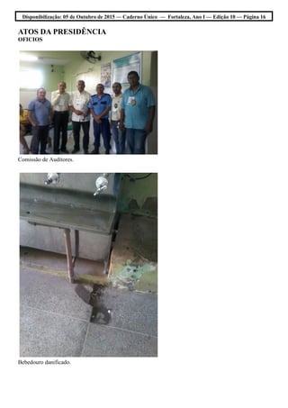 Disponibilização: 05 de Outubro de 2015 — Caderno Único — Fortaleza, Ano I — Edição 10 — Página 16
ATOS DA PRESIDÊNCIA
OFICIOS
Comissão de Auditores.
Bebedouro danificado.
 