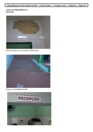 Disponibilização: 05 de Outubro de 2015 — Caderno Único — Fortaleza, Ano I — Edição 10 — Página 30
ATOS DA PRESIDÊNCIA
OFICIOS
Salas/consultorios com paredes danificadas.
Falta de ACESSIBILIDADE.
 