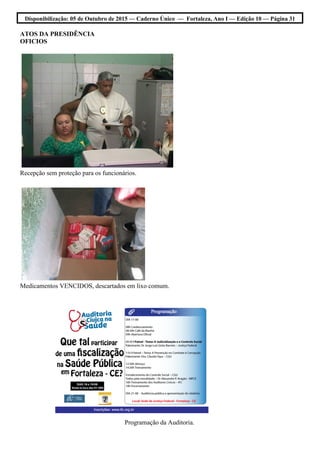 Disponibilização: 05 de Outubro de 2015 — Caderno Único — Fortaleza, Ano I — Edição 10 — Página 31
ATOS DA PRESIDÊNCIA
OFICIOS
Recepção sem proteção para os funcionários.
Medicamentos VENCIDOS, descartados em lixo comum.
Programação da Auditoria.
 