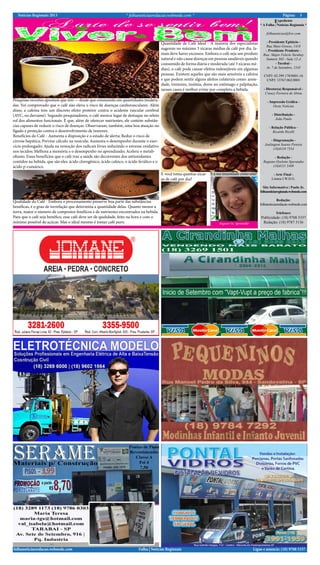 Notícias Regionais 2013 * folhanoticiasredacao.webnode.com * 3Página:
Ligue e anuncie: (18) 9708 5337 .Folha | Notícias Regionaisfolhanoticiasredacao.webnode.com
Expediente
* A Folha | Notícias Regionais *
folhanoticias@live.com
- Presidente Epitácio -
Rua Mato Grosso, 1418
- Presidente Prudente -
Rua: Major Felicio Tarabay
Numero 585 - Sala 12-A
- Tarabai -
Av. 7 de Setembro, 1545
CNPJ: 02.399.170/0001-16
CNPJ: 13767.062/0001
- Diretor(a) Responsável -
Creucy Ferreira de Abreu
- Impressão Gráfica -
Oeste Notícias
- Distribuição -
João Paulo
- Relação Pública -
Ricardo Ricelli
- Diagramação -
Joelington Soares Pereira
(18)8118 7554
- Redação -
Regiane Ozelotto Sperandio
(18)8111 5409
- Arte Final -
Linnea I.W.D.G.
Site Informativo | Paulo Jr.
folhanoticiaregionais.webnode.com
Redação:
folhanoticiasredacao.webnode.com
Telefones:
Publicidade: (18) 9708 5337
Redação: (18) 9787 3136Regiane Oz. Sperandio
Easuaimunidadecomoestá?
Pesquisas recentes apontam que sim — desde que consumido em quantidades modera-
das. Foi comprovado que o café não eleva o risco de doenças cardiovasculares. Além
disso, a cafeína tem um discreto efeito protetor contra o acidente vascular cerebral
(AVC, ou derrame). Segundo pesquisadores, o café merece lugar de destaque no seleto
rol dos alimentos funcionais. É que, além de oferecer nutrientes, ele contém substân-
cias capazes de reduzir o risco de doenças. Observaram, também, uma boa atuação no
fígado e proteção contra o desenvolvimento de tumores.
Benefícios do Café - Aumenta a disposição e o estado de alerta; Reduz o risco de
cirrose hepática; Previne cálculo na vesícula; Aumenta o desempenho durante o exer-
cício prolongado; Ajuda na remoção dos radicais livres reduzindo o estresse oxidativo
nos tecidos; Melhora a memória e o desempenho no aprendizado; Acelera o metab-
olismo. Esses benefícios que o café traz a saúde são decorrentes dos antioxidantes
contidos na bebida, que são eles: ácido clorogênico, ácido cafeico, o ácido ferúlico e o
ácido p-cumárico.
Qualidade do Café - Embora o processamento preserve boa parte das substâncias
benéficas, é o grau de torrefação que determina a quantidade delas. Quanto menor a
torra, maior o número de compostos fenólicos e de nutrientes encontrados na bebida.
Para que o café seja benéfico, esse café deve ser de qualidade, feito na hora e com o
mínimo possível de açúcar. Mas o ideal mesmo é tomar café puro.
Quantidade de Café Ideal - A maioria dos especialistas
sugerem no máximo 3 xícaras médias de café por dia. Ja-
mais deve haver excessos. Embora o café seja um produto
natural e não cause doenças em pessoas saudáveis quando
consumido de forma diária e moderada (até 3 xícaras mé-
dias), o café pode causar efeitos indesejáveis em algumas
pessoas. Existem aqueles que são mais sensíveis a cafeína
e que podem sentir alguns afeitos colaterais como: ansie-
dade, tremores, insônia, dores no estômago e palpitação,
nesses casos é melhor evitar por completo a bebida.
E você toma quantas xicar-
as de café por dia?
 