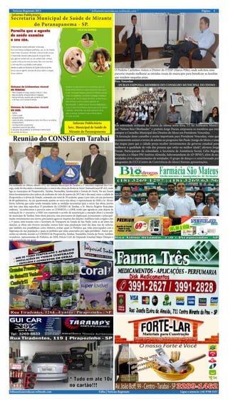 Notícias Regionais 2013 4Página:* folhanoticiasredacao.webnode.com *
Ligue e anuncie: (18) 9708 5337 .folhanoticiasredacao.webnode.com Folha | Notícias Regionais
- Informe Publicitário -
Secretaria Municipal de Saúde de Mirante
do Paranapanema - SP.
Informe Publicitário
Serc. Municipal de Saúde de
Mirante do Paranapanema
O Prefeito Carlinhos visitou o Diretor do ITESP (Marco Pilla), onde solicitou uma
parceria visando melhorar as estradas rurais do municipio para beneficiar as familias
que residem naquelas areas.
Mirante do Paranapanema
Em solenidade realizada na manhã da última sexta-feira, 13, no Anfiteatro Munici-
pal “Nelson Reis Oberlander” o prefeito Jorge Duran, empossou os membros que irão
compor o Conselho Municipal dos Direitos do Idoso em Presidente Venceslau.
“A formação deste conselho é muito importante para Presidente Venceslau, visto que
recentemente assinei o termo de adesão ao programa São Paulo Amigo do Idoso, e uma
das etapas para que a cidade possa receber investimentos do governo estadual para
melhorar a qualidade de vida das pessoas que estão na melhor idade”, afirmou Jorge
Duran. Participaram da solenidade, a Secretária de Assistência Social, Célia Regina
Dourado, e o Major PM Andrius Almeida, Subcomandante do 42º BPM/I, além de au-
toridades civis e representantes de entidades. O grupo de dança e o coral formado por
integrantes do CCI (Centro de Convivência do Idoso) fizeram apresentações.
Pres. Venceslau
- DURAN EMPOSSA MEMBROS DO CONSELHO MUNICIPAL DO IDOSO -
Reunião do CONSEG em Tarabai
Foi realizado no último sábado (31), na Câmara Municipal de Tarabai o 2º encontro regional dos Con-
segs, onde foi discutido a manutenção e o início das obras da Rodovia Assis Chateaubriand SP-425, onde
liga os municípios de Pirapozinho, Tarabai, Narandiba, Sandovalina e Estrela do Norte. No ato, foram
feitos levantamentos dos índices de acidentes do mês de janeiro de 2013 até o dia atual, entre a cidade de
Pirapozinho e a divisa do Estado, somando um total de 29 acidente, quase 4 por mês, em um perímetro
de 69 quilômetros. Ao ser questionado quanto ao início das obras, o representante do DER o Sr. Álvaro
Ferro, informa que estão sendo tomadas todas as medidas necessárias para o início das obras, porém
não tem uma data especifica. O presidente do CONSEG de Tarabai, o Sr. Marcio Rogério Roncolato
reafirma, "reconhecemos a parceria entre os CONSEGS e o DER, tenho que agradecer, pois depois da
realização do 1º encontro, o DER vem mantendo o acordo de manutenção, a exemplo disso é a entrada
do município de Tarabai, fruto desta parceria, mas precisamos de duplicação, acostamento e principal-
mente investimentos nos trevos, precisamos agora as vésperas das eleições, mobilizar toda a região e dar
o 3º passo, uma reunião com o Secretario de Transporte do Estado de São Paulo, onde se até antes das
eleições, as obras não tiverem iniciadas, iremos fazer uma paralização total das duas vias da rodovia,
que também nos possibilitará como eleitores, avaliar quais os Prefeitos que estão preocupados com a
Segurança da sua população e quais os prefeitos que estão amarrados por sigla partidária". Esteve pre-
sentes na referida reunião os CONSEGS de Pirapozinho, Tarabai, Narandiba, Estrela do Norte, também
vereadores, representantes de Prefeitos, do DER, Policia Civil, do Deputado Estadual Major Olímpio e
toda a população em geral.
 