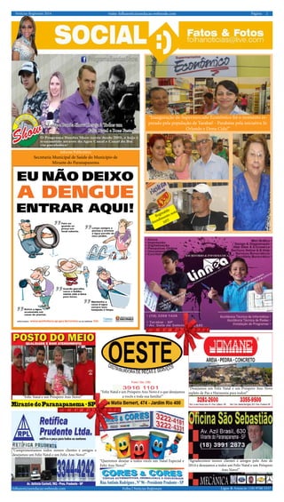 Notícias Regionais 2014 2Página:visite: folhanoticiasredacao.webnode.com
Ligue & Anuncie: (18) 9708 5337 .folhanoticiasredacao.webnode.com Folha | Notícias Regionais
A Equipe Banda Show Deseja à Todos um
Feliz Natal e Boas Festas!!!
“Inauguração do Supermercado Econômico foi o momento es-
perado pela população de Tarabai! - Parabéns pela iniciativa Sr.
Orlando e Dona Cida!”
Informe Publicitário
Secretaria Municipal de Saúde do Município de
Mirante do Paranapanema
Reginaldo
Atendimento nota
10!!!
“Feliz Natal e um Próspero Ano Novo!”
“Feliz Natal e um Próspero Ano Novo é o que desejamos
a vocês e toda sua família!”
“Desejamos um Feliz Natal e um Próspero Ano Novo
repleto de Paz e Harmonia para todos!”
“Agradecemos nossos clientes e amigos pelo Ano de
2014 e desejamos a todos um Feliz Natal e um Próspero
Ano Novo!”
“Cumprimentamos todos nossos clientes e amigos e
desejamos um Feliz Natal e um Feliz Ano Novo!”
“Queremos desejar a todos vocês um Natal Especial e
Feliz Ano Novo!”
 