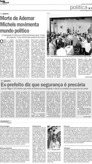 www.hojejornal.com                                                                                                                                                                 quinta-feira, 14 de maio de 2009




                                                                                                                                                        política A 3            politica@hojejornal.com

                                                                                                 Adriano Lima
      diadema


Morte de Ademar
Michels movimenta
mundo político
    O advogado foi vítima de enfarto fulminante após 16 dias
         de sequestro. Caso movimentou políticos da região
        velório e sepulta-        ner Feitosa, o Vaguinho        feitura devem intensificar

O       mento do advogado
        Ademar Boaventura
Michels, de 60 anos, pai
                                  (PSB) que além de integrar
                                  o bloco de oposição na Câ-
                                  mara ao lado do vereador
                                                                 os serviços, identificando
                                                                 onde há realmente altos ín-
                                                                 dices de criminalidade,
do vereador de Diadema            Lauro Michels, é amigo de      onde está a maior incidên-
Lauro Michels (PSDB), mo-         infância do parlamentar. In-   cia de roubo de carros ou
vimentou a classe política        conformado, o socialista       de assaltos, por exemplo,
na tarde de ontem. Vítima         deixava claro que estava       agindo naquelas regiões
de um seqüestro que durou         chocado e muito revoltado      com planejamento. Já o
17 dias, o jurista faleceu na     com o desfecho do caso.        presidente da Câmara, ve-
madrugada desta quarta-           Para ele, a questão da se-     reador Manuel Eduardo Ma-
feira (13), após um enfarto       gurança pública na cidade      rinho, o Maninho (PT), de-
fulminante. Ademar, se-           tem sido um dos proble-        monstrando      abatimento      ADEUS | Velório de Ademar Michels ocorreu no clube Okinawa com a presença de políticos,amigos e familiares
questrado no dia 27 de            mas que vem se agravando       destacava que a segurança
abril, às 7h, quando chega-       nos últimos meses. “No fi-     é um problema que aflige a      tivo foi direto. “Vocês da im-       ça”. Sobre Ademar Michels,           Bernardo Frank Aguiar
va ao seu escritório no cen-      nal do ano passado nós es-     todos. Para o petista, os go-   prensa tem que ressaltar             Maninho afirmou que o ad-            (PTB), que representando o
tro de Diadema, foi mantido       távamos vendo a policia mi-    vernantes em todas as           essa questão da disparida-           vogado vai deixar muitas             prefeito Luiz Marinho (PT)
pelos sequestradores em           litar andando a pé, sempre     áreas tem que pensar ainda      de entre salários dos poli-          saudades, pois ‘era uma              levou o apoio para a famí-
um cativeiro ainda não iden-      dois policiais no centro da    mais no investimento em         ciais das cidades de menor           pessoa querida por todos e           lia. Os ex-prefeitos de Dia-
tificado pela polícia. O cor-     cidade, uma ronda mais os-     segurança. “Eu acho ainda       população. Porque que um             todas as forças políticas da         dema, José Di Fillipi Jr, Gil-
po chegou ao clube Okina-         tensiva, a Guarda Municipal    que se investe pouco, é um      PM em São Bernardo ganha             cidade’. Mais de 400 pes-            son de Menezes (PSC) – at-
wa, na avenida 7 de setem-        mais atuante e nesse co-       crime cruel, inadmissível o     mais que em de Diadema?              soas ocupavam o salão no-            ual vice-prefeito – e José Au-
bro, por volta das 13h,           meço de ano eu sinto que       que causa insatisfação e re-    Tem que haver equiparação            bre do clube para dar o últi-        gusto (PSDB), atualmente
onde era esperado por polí-       não está como no ano pas-      volta em toda a população”.     salarial. Eu não quero parti-        mo adeus ao jurista, bem             deputado estadual, tam-
ticos, ex-prefeitos, advoga-      sado”. De acordo com o ve-     Sobre o aumento recente         darizar isso, independente           como abraçar os familiares           bém estiveram no velório
dos, amigos e familiares.         reador isso se deve as Ad-     dos índices de violência em     de qual partido esteja o go-         que estavam muito conster-           prestando homenagens.
Um dos primeiros a chegar         ministrações. Para ele, o      Diadema nos últimos me-         vernante tem que priorizar           nados. Um dos presentes
no local foi o vereador Wag-      Governo do Estado e a Pre-     ses o presidente do Legisla-    investimento em seguran-             foi o vice-prefeito de São                               Montero Netto



         sequestro


  Ex-prefeito diz que segurança é precária
 José de Fillippi Jr. (PT) afirmou que morte de Michels foi uma tragédia e criticou as condições de segurança da cidade
    O ex-prefeito de Diade-       durante as gestões do          vões, raios e pancadas          trado anos atrás, bem               tia pedida, bem como                casa sem que estivesse
 ma José de Filippi Junior        prefeito De Filippi por        de chuva com céu azul.          como também teve seu                nunca agiu desonesta-               ao seu lado. “Nos pri-
 (PT), classificou a morte        ações como a lei seca          “É o inesperado, em to-         filho em poder de se-               mente na Administra-                meiros 15 dias ele só
 de Ademar Michels como           que, implantada, baixou        dos os países por mais          questradores, esse é um             ção. “A sensação é terrí-           saia comigo de mãos
 uma ‘tragédia’. Para ele         os níveis de violência ur-     que se tenha segurança          momento em que não se               vel. Você se sente impo-            dadas, como se fosse
 o que aconteceu é ‘inad-         banos. A experiência é         comunitária, ostensiva,         encontram as palavras.              tente, perde a razão, é             uma criança”, ressal-
 missível’ e mostra o ní-         conhecida internacional-       você    tem     episódios       Na época os marginais               muito difícil”. Menezes             tou. Sobre o desfecho
 vel precário das condi-          mente, e tem motivado          como esse que, lamenta-         pediram R$ 1 milhão                 destacou ainda que                  trágico do seqüestro na
 ções de segurança de             Administrações de todo         velmente, fogem ao nos-         como resgate para o fi-             após os episódios não               família Michels, Gilson
 Diadema, e do Estado de          país, e do exterior, a co-     so controle”. Sobre Ade-        lho de Menezes. Ao final            tomou nenhuma medida                Menezes afirmou que as
 São Paulo. “Tomara que           nhecer na cidade o que         mar, o ex-prefeito garan-       das negociações, o valor            de segurança por ser                marcas que ficam são
 os sistemas de seguran-          foi feito. Sobre essa          te que ele foi uma pes-         pago foi de R$ 50 mil.              uma pessoa humilde e                profundas.
 ça possam partir desse           questão, e a possibilida-      soa que ajudou muito            Segundo Gilson, nas ne-             não ter como pagar se-                 A respeito de Ademar,
 episódio se preparando           de do crime ocorrido aba-      nos avanços que Diade-          gociações os marginais              gurança. Sobre os refle-            o vice-prefeito garantiu
 ainda mais para que ou-          lar a imagem da cidade,        ma teve nos últimos             afirmavam que queriam               xos que ficaram na famí-            que ele era uma pessoa
 tras vitimas não sejam           o ex-chefe do Executivo é      anos.                           o dinheiro que ele ‘havia           lia, após os seqüestros,            com facilidade de lidar
 mais uma vez sacrifica-          claro ao afirmar que fa-           Para o vice-prefeito        roubado da Prefeitura’.             o vice-prefeito garantiu            com qualquer pessoa.
 das”. O município de Dia-        zer políticas de seguran-      Gilson    de     Menezes            O vice de Reali garan-          que durante muito tem-
 dema ficou conhecido             ça é como presenciar tro-      (PSC), que já foi seques-       tiu que não tinha a quan-           po seu filho não saia de                             Montero Netto




 bastidores
                     Da Redação

                                                                                                   divulgação
Centro tecnológico                                                 Sindicato 50 anos                                                     Clima tenso
O prefeito de São Caetano e presidente do Consórcio Inter-         Ao participar na noite da                                             A deputada estadual Vanessa Damo (PV) deixou a exe-
municipal do Grande ABC, José Auricchio Júnior, receberam          última terça-feira da festa                                           cutiva do partido exaltada ao não comparecer a reunião
ontem em seu gabinete a visita do vice-presidente da Gene-         de 50 anos do Sindicato                                               marcada para segunda –feira, a reunião tinha a finalida-
ral Motors do Brasil, José Carlos Pinheiro Neto. Na pauta do       dos Metalúrgicos do ABC,                                              de de reparar desentendimentos internos da legenda.
encontro o principal assunto discutido foi a expansão do           em São Bernardo, o presi-                                             Para os membros do partido, ao abrir mão das decisões
Parque Tecnológico de São Caetano do Sul na unidade da             dente da República, Luiz                                              sobre o diretório, a parlamentar entra novamente em atri-
GM, que produz na cidade os modelos Classic, Corsa                 Inácio Lula da Silva, em                                              to com a direção estadual, que acredita que Vanessa
hatchback, Corsa sedã, Astra hatchback, Astra sedã, Vec-           seu discurso, lembrou do                                              esteja cavando uma maneira de sair do partido antes
tra sedã, Vectra GT (hatchback) e Picape Montana. A expan-         período em que foi presi-                                             das eleições de 2010. A deputada não afirma querer dei-
são do Centro Tecnológico "traz a garantia da permanência          dente da entidade durante                                             xar o partido. “Só devo sair quando a situação estiver in-
da unidade da GM na cidade e torna São Caetano do Sul              o regime militar. O presi-                                            sustentável. Meu compromisso está ligado à população,
uma referência mundial da montadora", comentou entu-               dente da República disse                                              não à composição de um novo diretório”.
siasmado o prefeito Auricchio, durante o encontro.                 que se não fosse os meta-
                                                                   lúrgicos e os movimentos
                                                                   sociais e populares não
Minha Casa,Minha Vida                                              teriam chegado aonde                                                   LOM adiada
O prefeito de Mauá, Oswaldo Dias, assina hoje, às 15h, o           chegou. Lula elogiou a ca-     50 ANOS | Lula elogiou sindicato       Foi adiada na ultima terça-feira em sessão na Câmara de
termo de adesão ao programa Minha Casa Minha Vida,                 tegoria dizendo que “os                                               Santo André ,a primeira votação o projeto do Executivo
junto à Superintendência Regional do ABC da Caixa Econô-           metalúrgicos é que são os       seff, também presente às              de Santo André que altera a LOM (Lei Orgânica do Muni-
mica Federal (CEF). Representando o banco, estarão pre-            caras”, e não ele, como         comemorações dos 50                   cípio). Pela segunda vez os parlamentares se reuniram
sentes na cerimônia a superintendente regional, Marjorie           afirmou o presidente dos        anos do Sindicato dos Me-             durante o expediente com o chefe de gabinete Walter Ro-
Soraia Lopes Lucas de Oliveira, o representante da gerên-          Estados Unidos, Barack          talúrgicos do ABC, falou              berto Constantino Torrado, o Beto Torrado, e o secretário
cia regional, Adilson Sobral da Silva, e a gerente de Mauá,        Obama, durante a reunião        da luta dos sindicalistas             de Orçamento e Planejamento Participativo, Arnaldo Au-
Ivelise Maria Cesarin Suliman. A assinatura do termo de            do G20 neste ano, em            contra o regime militar que           gusto Pereira, para sanar as últimas dúvidas da propos-
adesão ao programa será realizada no anfiteatro Vicente            Londres. A ministra chefe       governou o país por mais              ta. A bancada governista ainda tentou votar, mas em
de Carvalho Bruno, no subsolo do Paço Municipal.                   da Casa Civil, Dilma Rous-      de 20 anos.                           meio a reclamações dos munícipes, preferiu adiar.
 