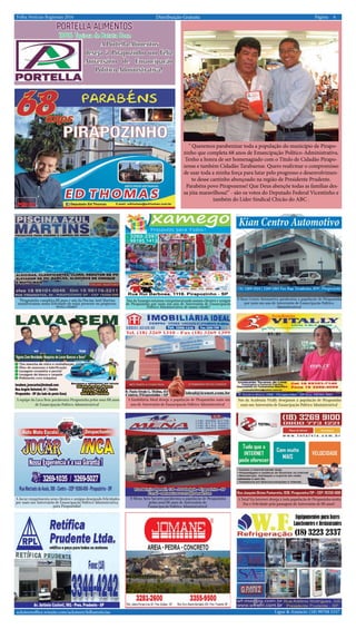 6Página:Distribuição Gratuita
Ligue & Anuncie: (18) 99708 5337 .. acksteenoffice.wixsite.com/acksteen/folhanoticias
. Folha Notícias Regionais 2016
O Kian Centro Automotivo parabeniza a população de Pirapozinho
por mais um ano de Aniversário de Emancipação Politico
Administrativa!
A Imobiliária Ideal deseja à população de Pirapozinho mais um
ano de Aniversário de Emancipação Politico Administrativa!
Nós da Academia Vitally desejamos à população de Pirapozinho
mais um Aniversário de Emancipação Politico Administrativa!
A equipe do Lava Bem parabeniza Pirapozinho pelos seus 68 anos
de Emancipação Politico Administrativa!
A Jocar cumprimenta seus clientes e amigos desejando felicidades
por mais um Aniversário de Emancipação Politico Administrativa
para Pirapozinho!
O Mena Auto Socorro parabeniza à população de Pirapozinho
pelos seus 68 anos de Aniversário de
Emancipação Politico Administrativa!
A Total Via Internet deseja à toda população de Pirapozinho muita
Paz e Felicidade pela passagem do Aniversário de 68 anos!
Nós da Xamego estamos cumprimentando nossos clientes e amigos
de Pirapozinho por mais um ano de Aniversário de Emancipação
Politico Administrativa de nossa cidade!
Portella Alimentos
100% Tapioca de Batata Doce
A Portella Alimentos
deseja à Pirapozinho um Feliz
Aniversário de Emancipação
Politico Administrativa!
"Pirapozinho completa 68 anos e nós da Piscina Azul Martins
manifestamos nossa felicidade de estar presente no progresso
desta cidade!
" Queremos parabenizar toda a população do município de Pirapo-
zinho que completa 68 anos de Emancipação Político-Administrativa.
Tenho a honra de ser homenagiado com o Titulo de Cidadão Pirapo-
zense e também Cidadão Tarabaense. Quero reafirmar o compromisso
de usar toda a minha força para lutar pelo progresso e desenvolvimen-
to desse cantinho abençoado na região de Presidente Prudente.
Parabéns povo Pirapozense! Que Deus abençõe todas as famílias des-
sa jóia maravilhosa!" - são os votos do Deputado Federal Vicentinho e
também do Líder Sindical Chicão do ABC .
 