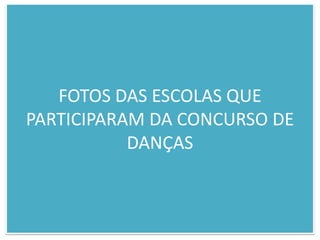 FOTOS DAS ESCOLAS QUE PARTICIPARAM DA CONCURSO DE DANÇAS