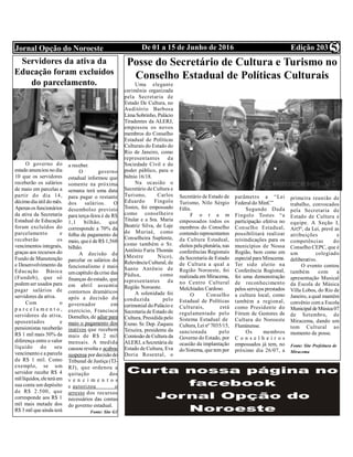 Edição 203De 01 a 15 de Junho de 2016Jornal Opção do Noroeste 5
Servidores da ativa da
Educação foram excluídos
do parcelamento.
O governo do
estado anunciou no dia
10 que os servidores
receberão os salários
de maio em parcelas a
partir do dia 14,
décimodia útil do mês.
Apenasos funcionários
da ativa da Secretaria
Estadual de Educação
foram excluídos do
parcelamento e
receberão os
vencimentos integrais,
graças aos recursos do
Fundo de Manutenção
e Desenvolvimento da
Educação Básica
(Fundeb), que só
podemser usados para
pagar salários de
servidores da ativa.
Com o
p a r c e l a m e n t o ,
servidores da ativa,
aposentados e
pensionistas receberão
R$ 1 mil mais 50% da
diferença entre o valor
líquido do seu
vencimento e a parcela
de R$ 1 mil. Como
exemplo, se um
servidor recebe R$ 4
millíquidos, eleteráem
sua conta um depósito
de R$ 2.500, que
corresponde aos R$ 1
mil mais metade dos
R$ 3 mil queainda terá
a receber.
O governo
estadual informou que
somente na próxima
semana terá uma data
para pagar o restante
dos salários. O
desembolso previsto
para terça-feira é de R$
1,1 bilhão, que
corresponde a 70% da
folha de pagamento de
maio, queé deR$ 1,568
bilhão.
A decisão de
parcelar os salários do
funcionalismo é mais
umcapítulo dacrise das
finanças doestado, que
em abril assumiu
contornos dramáticos
após a decisão do
governador em
exercício, Francisco
Dornelles, de adiar para
maio o pagamento dos
inativos que  recebem
mais de R$ 2 mil
mensais. A medida
causou revolta e acabou
suspensa por decisão do
Tribunal de Justiça (TJ-
RJ), que ordenou a
quitação dos
v e n c i m e n t o s
e autorizou o
arresto dos  recursos
necessários das contas
do governo estadual.
Fonte: Site G1
Posse do Secretário de Cultura e Turismo no
Conselho Estadual de Políticas Culturais
Uma elegante
cerimônia organizada
pela Secretaria de
Estado De Cultura, no
Auditório Barbosa
LimaSobrinho, Palácio
Tiradentes da ALERJ,
empossou os novos
membros do Conselho
Estadual de Políticas
Culturais do Estado do
Rio de Janeiro, como
representantes da
Sociedade Civil e do
poder público, para o
biênio 16/18.
Na ocasião o
Secretário de Cultura e
Turismo, Carlos
Eduardo Fingolo
Tostes, foi empossado
como conselheiro
Titular e a Sra. Maria
Beatriz Silva, de Laje
do Muriaé, como
Conselheira Suplente,
como também o Sr.
Antônio Faria Thomás
(Mestre Nico),
RelevânciaCultural, de
Santo Antônio de
Pádua, como
representantes da
Região Noroeste.
A solenidade foi
conduzida pelo
cerimonial doPalácio e
Secretaria deEstado de
Cultura, Presidida pelo
Exmo. Sr. Dep. Zaqueu
Teixeira, presidente da
Comissão deCultura da
ALERJ, aSecretária de
Estado de Cultura, Eva
Doria Rosental, o
Secretário de Estado de
Turismo, Nilo Sérgio
Félix.
F o r a m
empossados todos os
membros do Conselho
contendo representantes
da Cultura Estadual,
eleitos pelaplenária, nas
conferências Regionais
da Secretaria de Estado
de Cultura a qual a
Região Noroeste, foi
realizada em Miracema,
no Centro Cultural
Melchíades Cardoso.
O Conselho
Estadual de Políticas
Culturais, está
regulamentado pelo
Sistema Estadual de
Cultura, Lei nº 7035/15,
sancionada pelo
Governo do Estado, por
ocasião da implantação
doSistema, que tem por
parâmetro a “Lei
Federal do MinC”
Segundo Duda
Fíngolo Tostes “a
participação efetiva no
Conselho Estadual,
possibilitará realizar
reivindicações para os
municípios de Nossa
Região, bem como em
especial para Miracema.
Ter sido eleito na
Conferência Regional,
foi uma demonstração
de reconhecimento
pelos serviços prestados
a cultura local, como
também a regional,
como Presidente do
Fórum de Gestores de
Cultura do Noroeste
Fluminense.
Os membros
C o n s e l h e i r o s
empossados já tem, no
próximo dia 26/07, a
primeira reunião de
trabalho, convocados
pela Secretaria de
Estado de Cultura e
equipe. A Seção I,
Art5º, da Lei, prevê as
atribuições e
competências do
Conselho CEPC, que é
um colegiado
deliberativo.
O evento contou
também com a
apresentação Musical
da Escola de Música
Villa Lobos, do Rio de
Janeiro, aqual mantém
convênio com a Escola
Municipal deMúsica07
de Setembro, de
Miracema, dando um
tom Cultural ao
momento de posse.
Fonte: Site Prefeitura de
Miracema
 