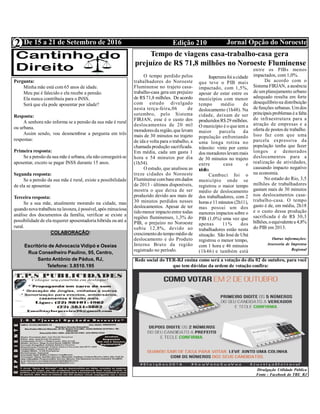 Edição 210 Jornal Opção do NoroesteDe 15 a 21 de Setembro de 2016
Expediente Jornal “O Bacamarte”
2
COLABORAÇÃO:
Escritório de Advocacia Vidipó e Oseias
Rua Conselheiro Paulino, 95, Centro,
Santo Antônio de Pádua, RJ,
Telefone: 3.8510.195
Pergunta:
Minha mãe está com 65 anos de idade.
Meu pai é falecido e ela recebe a pensão.
Ela nunca contribuiu para o INSS.
Será que ela pode aposentar por idade?
Resposta:
A senhora não informa se a pensão da sua mãe é rural
ou urbana.
Assim sendo, vou desmembrar a pergunta em três
respostas:
Primeira resposta:
Se a pensão da sua mãe é urbana, ela não conseguirá se
aposentar, exceto se pagar INSS durante 15 anos.
Segunda resposta:
Se a pensão da sua mãe é rural, existe a possibilidade
de ela se aposentar.
Terceira resposta:
Se a sua mãe, atualmente morando na cidade, mas
quandonovatrabalhou nalavoura, épossível, após minuciosa
análise dos documentos da família, verificar se existe a
possibilidadede ela requerer aposentadoria híbrida ou até a
rural.
Tempo de viagens casa-trabalho-casa gera
prejuízo de R$ 71,8 milhões no Noroeste Fluminense
O tempo perdido pelos
trabalhadores do Noroeste
Fluminense no  trajeto casa-
trabalho-casa gera um prejuízo
de R$ 71,8 milhões.  De acordo
com estudo divulgado
nesta terça-feira,06  de
setembro, pelo Sistema
FIRJAN, esse é o custo dos
deslocamentos de 20 mil
moradoresda região,que levam
mais de 30 minutos no trajeto
de ida e volta para o trabalho, a
chamada produção sacrificada.
Em média, cada um gasta 1
hora e 54 minutos por dia
(1h54). 
O estudo, que analisou as
treze cidades do Noroeste
Fluminensecombaseemdados
de 2013 - últimos disponíveis,
mostra o que deixa de ser
produzido devido aos mais de
30 minutos perdidos nesses
deslocamentos. Apesar de ter
tidomenor impactoentre todas
regiões fluminenses, 1,3% do
PIB, o prejuízo no Noroeste
subiu 12,8%, devido ao
crescimentodo tempomédio de
deslocamento e do Produto
Interno Bruto da região
registrado no período.
Itaperunafoi acidade
que teve o PIB mais
impactado, com 1,5%,
apesar de estar entre os
municípios com menor
tempo médio de
deslocamento (1h48). Na
cidade, deixam de ser
produzidos R$29 milhões.
O município é o que tem a
maior parcela da
população enfrentando
uma longa rotina no
trânsito: vinte por cento
dos moradores levammais
de 30 minutos no trajeto
entre casa e
trabalho.                                                                                                  
Cambuci foi o
município onde se
registrou o maior tempo
médio de deslocamento
dos trabalhadores, com 2
horas e 11 minutos (2h11),
mas possui um dos
menores impactos sobre o
PIB (1,0%) uma vez que
apenas 11% dos
trabalhadores estão nesta
situação. São Joséde Ubá
registrou o menor tempo,
com 1 hora e 46 minutos
(1h46) e  também  está
entre os PIBs menos
impactados, com 1,0%.
 De  acordo  com  o
SistemaFIRJAN, a ausência
de umplanejamento urbano
adequado resulta em forte
desequilíbriona distribuição
defunções urbanas. Umdos
principais problemas éa falta
de infraestrutura para a
atração de empresas e a
oferta de postos de trabalho.
Isso faz com que uma
parcela expressiva da
população tenha que fazer
longos e demorados
deslocamentos para a
realização de atividades,
causando impacto negativo
na economia.
 No estado do Rio, 3,5
milhões de trabalhadores
gastam mais de 30 minutos
nos deslocamentos casa-
trabalho-casa. O tempo
gasto é de, em média, 2h18
e o custo dessa produção
sacrificada é de R$ 30,3
bilhões,oequivalentea 4,8%
do PIB em 2013.
 
Outras informações:
Assessoria de Imprensa
Regional
Divulgação Utilidade Pública
Fonte : Facebook do TRE_RJ
Rede social do TER-RJ ensina como será a votação do dia 02 de outubro, para você
que tem dúvidas da ordem de votação confira:
 