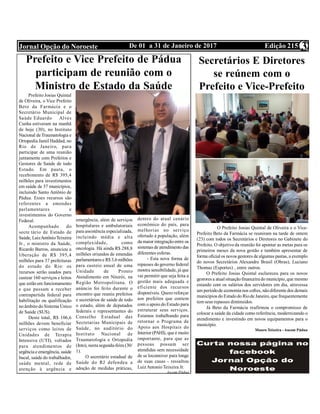 Edição 215De 01 a 31 de Janeiro de 2017Jornal Opção do Noroeste 3
Prefeito Josias Quintal
de Oliveira, o Vice Prefeito
Beto da Farmácia e o
Secretário Municipal de
Saúde Eduardo  Alves
Cunha estiveram na manhã
de hoje (30), no Instituto
Nacional deTraumatologia e
Ortopedia Jamil Haddad, no
Rio de Janeiro, para
participar de uma reunião
juntamente com Prefeitos e
Gestores de Saúde de todo
Estado. Em pauta, o
recebimento de R$ 395,4
milhões para investimentos
em saúde de 37 municípios,
incluindo Santo Antônio de
Pádua. Esses recursos são
referentes a emendas
parlamentares e
investimentos do Governo
Federal.
Acompanhado do
secre tário de Estado de
Saúde, LuizAntônioTeixeira
Jr., o ministro da Saúde,
Ricardo Barros, anunciou a
liberação de R$ 395,4
milhões para 37 prefeituras
do estado do Rio: os
recursos serão usados para
custear 160 serviços e leitos
que estão em funcionamento
e que passam a receber
contrapartida federal para
habilitação ou qualificação
no âmbito do Sistema Único
de Saúde (SUS).
Deste total, R$ 106,6
milhões devem beneficiar
serviços como leitos de
Unidades de Terapia
Intensiva (UTI), voltados
para atendimentos de
urgência e emergência, saúde
bucal, saúde do trabalhador,
saúde mental, rede de
atenção à urgência e
Prefeito e Vice Prefeito de Pádua
participam de reunião com o
Ministro de Estado da Saúde
emergência, além de serviços
hospitalares e ambulatoriais
para assistência especializada,
incluindo média e alta
complexidade, como
oncologia. Há ainda R$ 288,8
milhões oriundos de emendas
parlamentarese R$3,6 milhões
para custeio anual de uma
Unidade de Pronto
Atendimento em Niterói, na
Região Metropolitana. O
anúncio foi feito durante o
encontro que reuniu prefeitos
e secretários de saúde de todo
o estado, além de deputados
federais e representantes do
Conselho Estadual das
Secretarias Municipais de
Saúde, no auditório do
Instituto Nacional de
Traumatologia e Ortopedia
(Into), nesta segunda-feira (30/
1).
O secretário estadual de
Saúde do RJ defendeu a
adoção de medidas práticas,
dentro do atual cenário
econômico do país, para
melhorias no serviço
ofertado à população, além
da maior integraçãoentre os
sistemas de atendimento das
diferentes esferas.
- Esta nova forma de
repasses do governo federal
mostra sensibilidade, já que
vai permitir que seja feita a
gestão mais adequada e
eficiente dos recursos
disponíveis. Quero reforçar
aos prefeitos que contem
com o apoio do Estado para
estruturar seus serviços.
Estamos trabalhando para
retornar o Programa de
Apoio aos Hospitais do
Interior (PAHI), que é muito
importante, para que as
pessoas possam ser
atendidas sem necessidade
de se locomover para longe
de suas casas - ressaltou
LuizAntonio Teixeira Jr.
Ascom Pádua
Secretários E Diretores
se reúnem com o
Prefeito e Vice-Prefeito
        O Prefeito Josias Quintal de Oliveira e o Vice-
Prefeito Beto da Farmácia se reuniram na tarde de ontem
(23) com todos os Secretários e Diretores no Gabinete do
Prefeito. O objetivo da reunião foi apontar as metas para os
primeiros meses da nova gestão e também apresentar de
forma oficial os novos gestores de algumas pastas, a exemplo
do novos Secretários Alexandre Brasil (Obras), Luciano
Thomaz (Esportes) , entre outros.
O Prefeito Josias Quintal esclareceu para os novos
gestores a atualsituaçãofinanceira do município,que mesmo
estando com os salários dos servidores em dia, atravessa
um períodode economia nos cofres, nãodiferente dos demais
municípios do Estadodo Riode Janeiro, que frequentemente
tem seus repasses dimínuidos.
Já Beto da Farmácia reafirmou o compromisso de
colocar a saúde da cidade como referência, modernizando o
atendimento e investindo em novos equipamentos para o
município.
Mauro Teixeira - Ascom Pádua
 