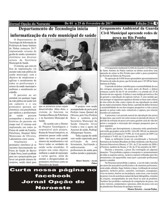 Edição 216De 01 a 25 de Fevereiro de 2017Jornal Opção do Noroeste 3
Departamento de Tecnologia inicia
informatização da rede municipal de saúde
O Departamento de
Tecnologia da Informação da
Prefeitura de Santo Antônio
de Pádua começou 2017
implantando sistema de
gestão de saúde e prontuário
eletrônico nos diversos
setores da Secretaria
Municipal de Saúde.
O sistema, que está em
fase de implantação, irá
atender toda rede pública de
saúde municipal, com o
objetivo de modernizar e
agilizar o atendimento de
todos os profissionais e
setores da saúde municipal e
melhorar o atendimento ao
cidadão.
O paciente ao ser
atendido em qualquer lugar
da rede pública de saúde terá
um cadastro e o seu
prontuário passará ser
eletrônico, isto possibilitará
que médicos e profissionais
de saúde possam
acompanhar e atualizar o
histórico do paciente em
tempo real. O sistema será
implantado em todos os
Postos de saúde da Família,
Policlínica, Hospital Hélio
Montezano de Oliveira,
Laboratórios entre outros.
Atualmente o
prontuário eletrônico já se
encontra funcionamento no
Posto de Saúde do Bairro
Cidade Nova, local escolhido
para ser o projeto-piloto por
haver um grande número de
usuários, sendo ideal para
que os primeiros testes sejam
desenvolvidos. Além disto, o
sistema já funciona na
Farmácia Básica da Policlínica
e na Secretaria Municipal de
Saúde.
De acordo com o Diretor
de Projetos Tecnológicos e
responsável pelo projeto,
Renan de Souza Gonçalves, os
primeiros passos estão sendo
dados em locais com grande
número de atendimentos e em
breve todas as unidades de
saúde serão atendidas. O
projeto tem como objetivo
melhorar a saúde do município
e cortar gastos, além de
atender a obrigatoriedade do
prontuário eletrônico junto ao
Ministério da Saúde.
O projeto vem sendo
acompanhado de perto pelo
Prefeito Josias Quintal de
Oliveira, pelo Vice-Prefeito
Beto e também pelo
Secretário Municipal de
Saúde Eduardo Alves
Cunha e tem o apoio do
Assessor de saúde, Rodrigo
Albuquerque Tavares.
Toda a equipe de saúde
vem sendo capacitada para
utilização da nova
ferramenta, facilitando e
ambientando os
profissionais da saúde para
melhor atender a população.
 
Mauro Teixeira – Ascom
Pádua
Grupamento Ambiental da Guarda
Civil Municipal apreende redes de
pesca no Rio Pomba
O GrupamentoAmbiental (GAM) da Guarda Civil Municipal
de Santo Antônio de Pádua realizou na última sexta-feira uma
operação de rotina no Rio Pomba para coibir a pesca predatória
no Período de Defeso da Piracema.
Na operação da GAM foram apreendidos aproximadamente
30 metros deredes de pesca, quefoi levado para 136ª DP de Santo
Antônio de Pádua.
O período dedefeso contribui para a sustentabilidade do uso
dos estoques pesqueiros. Na maior parte do Brasil, o defeso
começou a partir do dia 01 de novembro e se estende até 28 de
fevereiro do ano seguinte. O defeso é uma medida preventiva a fim
de garantir a reprodução de espécies nativas. É uma medida que
visa proteger os organismos aquáticos durante as fases mais críticas
de seus ciclos de vida, como a época de sua reprodução ou ainda
de seu maiorcrescimento. Dessa forma, o períodode defesofavorece
a sustentabilidade do uso dos estoques pesqueiros e evita a pesca
quando os peixes estão mais vulneráveis à captura, por estarem
reunidos em cardumes.
A piracema é um período natural de reprodução dos peixes
de água doce, que ocorre em ciclos anuais no período de chuvas. O
período de restrição de pesca serve para garantir ciclo de vida dos
peixes e assegurar a renovação dos estoques pesqueiros para os
anos seguintes.
Aqueles que desrespeitarem a piracema serão penalizados
com multa quepodem variar de R$ 1 mil a R$ 100 mil, ou detenção
previsto pela Lei Estadual nº 9.096, de 16 de janeiro de 2009 e na
Lei Federal nº 9.605, de 12 de fevereiro de 1998.
Todas as definições levam em consideração a Instrução
Normativa do InstitutoBrasileiro do MeioAmbientee dos Recursos
Naturais Renováveis (Ibama), nº 201, de 22 de outubro de 2008 e
a Portaria, também do Ibama, nº 48, de 25 de setembro de 2007.
Durante a piracema, a pesca fica restringida em algumas
situações. “Fica proibida a captura o transportee o armazenamento
de todas as espécies nativas, inclusive espécies utilizadas para fins
ornamentais e de aquariofilia; tanto para o pescador profissional
quanto o amador.
Na Piracema está proibida a captura, o uso de redes e tarrafas
por parte dos pescadores profissionais e de materiais perfurantes,
como arpão, arbalete, fisga, bicheiro e lança.Autilizaçãode animais
aquáticos, inclusive peixes, camarões, caramujos, caranguejos,
vivos ou mortos, inteiros ou em pedaços, como iscas, com exceção
de peixes vivos de ocorrência naturalda bacia hidrográfica, oriundos
de criações, acompanhados de nota fiscal ou nota de produtor.
Também fica proibida a realização de competições de pesca, tais
como: torneios, campeonatos e gincanas, além da pesca com uso
de plataformas flutuantes de qualquer natureza.
 Mauro Teixeira –AscomPádua
 