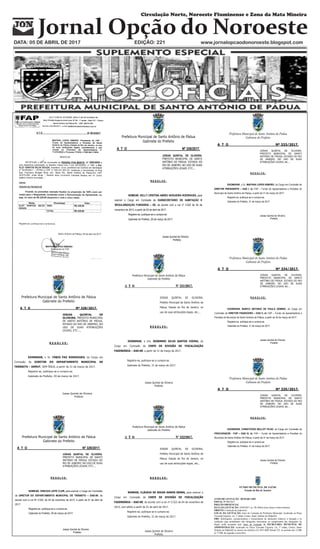 Jornal Opção do Noroeste
Circulação Norte, Noroeste Fluminense e Zona da Mata Mineira
DATA: 05 DE ABRIL DE 2017 EDIÇÃO: 221 www.jornalopcaodonoroeste.blogspot.com
Prefeitura Municipal de Santo Antônio de Pádua
Gabinete do Prefeito
A T O Nº 328/2017.
JOSIAS QUINTAL DE
OLIVEIRA, PREFEITO MUNICIPAL
DE SANTO ANTÔNIO DE PÁDUA,
ESTADO DO RIO DE JANEIRO, NO
USO DE SUAS ATRIBUIÇÕES
LEGAIS, ETC...,
R E S O L V E :
EXONERAR, o Sr. FÁBIO PAZ RODRIGUES, do Cargo em
Comissão de DIRETOR DO DEPARTAMENTO MUNICIPAL DE
TRÂNSITO – DEMUT, SEM ÔNUS, a partir de 31 de março de 2017.
Registre-se, publique-se e cumpra-se.
Gabinete do Prefeito, 29 de março de 2017.
Josias Quintal de Oliveira
Prefeito
JQO/RSM/rbv
Prefeitura Municipal de Santo Antônio de Pádua
Gabinete do Prefeito
A T O Nº 329/2017.
JOSIAS QUINTAL DE OLIVEIRA,
PREFEITO MUNICIPAL DE SANTO
ANTÔNIO DE PÁDUA, ESTADO DO
RIO DE JANEIRO, NO USO DE SUAS
ATRIBUIÇÕES LEGAIS, ETC...,
R E S O L V E :
NOMEAR, VINICIUS LEITE CLER, para exercer o Cargo em Comissão
de DIRETOR DO DEPARTAMENTO MUNICIPAL DE TRÂNSITO – DAS-09, de
acordo com a Lei Nº 3.522, de 04 de novembro de 2013, a partir de 01 de abril de
2017.
Registre-se, publique-se e cumpra-se.
Gabinete do Prefeito, 29 de março de 2017.
Josias Quintal de Oliveira
Prefeito
Prefeitura Municipal de Santo Antônio de Pádua
Gabinete do Prefeito
A T O Nº 330/2017.
JOSIAS QUINTAL DE OLIVEIRA,
PREFEITO MUNICIPAL DE SANTO
ANTÔNIO DE PÁDUA, ESTADO DO
RIO DE JANEIRO, NO USO DE SUAS
ATRIBUIÇÕES LEGAIS, ETC...,
R E S O L V E :
NOMEAR, KELLY CRISTINA ABREU NOGUEIRA RODRIGUES, para
exercer o Cargo em Comissão de SUBSECRETÁRIO DE HABITAÇÃO E
REGULARIZAÇÃO FUNDIÁRIA – SS, de acordo com a Lei nº 3.522 de 04 de
novembro de 2013, a partir de 03 de abril de 2017.
Registre-se, publique-se e cumpra-se.
Gabinete do Prefeito, 29 de março de 2017.
Josias Quintal de Oliveira
Prefeito
RSM/rbv
Prefeitura Municipal de Santo Antônio de Pádua
Gabinete do Prefeito
A T O Nº 331/2017.
JOSIAS QUINTAL DE OLIVEIRA,
Prefeito Municipal de Santo Antônio de
Pádua, Estado do Rio de Janeiro, no
uso de suas atribuições legais, etc...,
R E S O L V E :
EXONERAR, a Sra. ROSEMERI SILVA SANTOS VIEIRA, do
Cargo em Comissão de CHEFE DE DIVISÃO DE FISCALIZAÇÃO
FAZENDÁRIA – DAS-09, a partir de 31 de março de 2017.
Registre-se, publique-se e cumpra-se.
Gabinete do Prefeito, 31 de março de 2017.
Josias Quintal de Oliveira
Prefeito
RSM/rbv
Prefeitura Municipal de Santo Antônio de Pádua
Gabinete do Prefeito
A T O Nº 332/2017.
JOSIAS QUINTAL DE OLIVEIRA,
Prefeito Municipal de Santo Antônio de
Pádua, Estado do Rio de Janeiro, no
uso de suas atribuições legais, etc...,
R E S O L V E :
NOMEAR, CLÁUDIA DE SOUZA RAMOS SENRA, para exercer o
Cargo em Comissão de CHEFE DE DIVISÃO DE FISCALIZAÇÃO
FAZENDÁRIA – DAS-09, de acordo com a Lei nº 3.522 de 04 de novembro de
2013, com efeito a partir de 01 de abril de 2017.
Registre-se, publique-se e cumpra-se.
Gabinete do Prefeito, 31 de março de 2017.
Josias Quintal de Oliveira
Prefeito
RSM/rbv
Prefeitura Municipal de Santo Antônio de Pádua
Gabinete do Prefeito
A T O Nº 333/2017.
JOSIAS QUINTAL DE OLIVEIRA,
PREFEITO MUNICIPAL DE SANTO
ANTÔNIO DE PÁDUA, ESTADO DO RIO
DE JANEIRO, NO USO DE SUAS
ATRIBUIÇÕES LEGAIS, etc...,
R E S O L V E :
EXONERAR, o Dr. MAFRAN LOPES RIBEIRO, do Cargo em Comissão de
DIRETOR PRESIDENTE – DAS I, do FAP – Fundo de Aposentadoria e Pensões do
Município de Santo Antônio de Pádua, a partir de 31 de março de 2017.
Registre-se, publique-se e cumpra-se.
Gabinete do Prefeito, 31 de março de 2017.
Josias Quintal de Oliveira
Prefeito
JQO/RSM/rbv
Prefeitura Municipal de Santo Antônio de Pádua
Gabinete do Prefeito
A T O Nº 334/2017.
JOSIAS QUINTAL DE OLIVEIRA,
PREFEITO MUNICIPAL DE SANTO
ANTÔNIO DE PÁDUA, ESTADO DO RIO
DE JANEIRO, NO USO DE SUAS
ATRIBUIÇÕES LEGAIS, etc...,
R E S O L V E :
EXONERAR, MARCO ANTONIO DE PAULA GEMINO, do Cargo em
Comissão de DIRETOR FINANCEIRO – DAS II, do FAP – Fundo de Aposentadoria e
Pensões do Município de Santo Antônio de Pádua, a partir de 30 de março de 2017.
Registre-se, publique-se e cumpra-se.
Gabinete do Prefeito, 31 de março de 2017.
Josias Quintal de Oliveira
Prefeito
JQO/RSM/rbv
Prefeitura Municipal de Santo Antônio de Pádua
Gabinete do Prefeito
A T O Nº 335/2017.
JOSIAS QUINTAL DE OLIVEIRA,
PREFEITO MUNICIPAL DE SANTO
ANTÔNIO DE PÁDUA, ESTADO DO RIO
DE JANEIRO, NO USO DE SUAS
ATRIBUIÇÕES LEGAIS, etc...,
R E S O L V E :
EXONERAR, CHRISTOVÃO BELLOT FILHO, do Cargo em Comissão de
PROCURADOR - FAP – DAS III, do FAP – Fundo de Aposentadoria e Pensões do
Município de Santo Antônio de Pádua, a partir de 31 de março de 2017.
Registre-se, publique-se e cumpra-se.
Gabinete do Prefeito, 31 de março de 2017.
Josias Quintal de Oliveira
Prefeito
JQO/RSM/rbv
FUNDO MUNICIPAL DE SAÚDE
Estado do Rio de Janeiro
AVISO DE LICITAÇÃO - REMARCADO
EDITAL Nº 006/2017
PREGÃO PRESENCIAL
DATA DA LICITAÇÃO: 18/04/2017, às 13h:30min (treze horas e trinta minutos).
OBJETO: Confecção de impressos.
LOCAL DA LICITAÇÃO: Setor de Licitação da Prefeitura Municipal, localizado na Praça
Visconde Figueira, s/n, 1º andar, Centro, Santo Antônio de Pádua/RJ.
OBS: Informações, esclarecimentos e fornecimento de elementos relativos à licitação e às
condições para atendimento das obrigações necessárias ao cumprimento das obrigações do
objeto serão prestadas pelo Setor de Licitação da SECRETARIA MUNICIPAL DE
ADMINISTRAÇÃO, localizado na Praça Visconde Figueira, s/n, 1º andar, Centro, Santo
Antônio de Pádua/RJ ou através do telefone (22) 3851.0005 Ramal 232, no período das 12:00h
às 17:00h, de segunda a sexta feira.
 