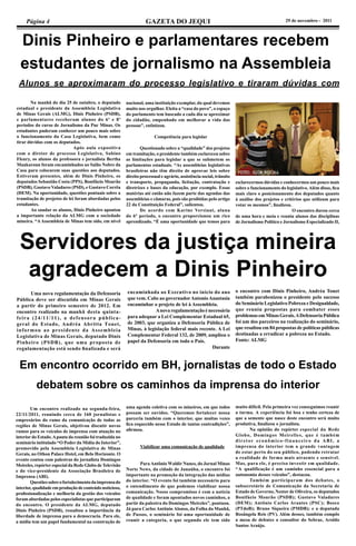 Página 4 GAZETA DO JEQUI 29 de novembro - 2011
Dinis Pinheiro e parlamentares recebem
estudantes de jornalismo na Assembleia
Na manhã do dia 25 de outubro, o deputado
estadual e presidente da Assembleia Legislativa
de Minas Gerais (ALMG), Dinis Pinheiro (PSDB),
e parlamentares receberam alunos do 6º e 8º
períodos do curso de Jornalismo da Puc Minas. Os
estudantes puderam conhecer um pouco mais sobre
o funcionamento da Casa Legislativa, bem como
tirar dúvidas com os deputados. 			
				 Após aula expositiva
com o diretor de processo Legislativo, Sabino
Fleury, os alunos da professora e jornalista Bertha
Maakaroun foram encaminhados ao Salão Nobre da
Casa para colocarem suas questões aos deputados.
Estiveram presentes, além de Dinis Pinheiro, os
deputados Sebastião Costa (PPS), Bonifácio Mourão
(PSDB), Gustavo Valadares (PSD), e Gustavo Corrêa
(DEM). Na oportunidade, questões pontuais sobre a
tramitação de projetos de lei foram abordadas pelos
estudantes. 						
	 Ao saudar os alunos, Dinis Pinheiro apontou
a importante relação da ALMG com a sociedade
mineira. “AAssembleia de Minas tem sido, em nível
Alunos se aproximaram do processo legislativo e tiraram dúvidas com
nacional, uma instituição exemplar, da qual devemos
muito nos orgulhar. Eleita a “casa do povo”, o espaço
do parlamento tem buscado a cada dia se aproximar
do cidadão, empenhado em melhorar a vida das
pessoas”, enfatizou.
		 Competência para legislar
Questionado sobre a “qualidade” dos projetos
em tramitação, o presidente também esclareceu sobre
as limitações para legislar a que se submetem os
parlamentos estaduais. “As assembleias legislativas
brasileiras não têm direito de aprovar leis sobre
direito processual e agrário, assistência social, trânsito
e transporte, propaganda, licitação, contratação e
diretrizes e bases da educação, por exemplo. Essas
matérias até então não fazem parte das agendas das
assembleias e câmaras, pois são proibidas pelo artigo
22 da Constituição Federal”, salientou.
De acordo com Karine Versiani, aluna
do 6º período, o encontro proporcionou um rico
aprendizado. “É uma oportunidade que temos para
esclarecermos dúvidas e conhecermos um pouco mais
sobre o funcionamento do legislativo.Além disso, fica
mais claro o posicionamento dos deputados quanto
à análise dos projetos e critérios que utilizam para
votar os mesmos”, finalizou. 				
				 O encontro durou cerca
de uma hora e meia e reuniu alunos das disciplinas
de Jornalismo Político e Jornalismo Especializado II,
Servidores da justiça mineira
agradecem a Dinis Pinheiro
	 Uma nova regulamentação da Defensoria
Pública deve ser discutida em Minas Gerais
a partir do primeiro semestre de 2012. Em
encontro realizado na manhã desta quinta-
feira (24/11/11), a defensora pública-
geral do Estado, Andréa Abritta Tonet,
informou ao presidente da Assembleia
Legislativa de Minas Gerais, deputado Dinis
Pinheiro (PSDB), que uma proposta de
regulamentação está sendo finalizada e será
encaminhada ao Executivo no início do ano
que vem. Cabe ao governadorAntonioAnastasia
encaminhar o projeto de lei à Assembleia.	
		 Anovaregulamentaçãoénecessária
para adequar a Lei Complementar Estadual 65,
de 2003, que organiza a Defensoria Pública de
Minas, à legislação federal mais recente. A Lei
Complementar Federal 132, de 2009, ampliou o
papel da Defensoria em todo o País. 			
						 Durante
o encontro com Dinis Pinheiro, Andréa Tonet
também parabenizou o presidente pelo sucesso
do Seminário Legislativo Pobreza e Desigualdade,
que reuniu propostas para combater esses
problemasemMinasGerais.ADefensoriaPública
foi um dos parceiros na realização do seminário,
que resultou em 84 propostas de políticas públicas
destinadas a erradicar a pobreza no Estado.
Fonte: ALMG
Em encontro ocorrido em BH, jornalistas de todo o Estado
debatem sobre os caminhos da imprensa do interior
	 Um encontro realizado na segunda-feira,
22/11/2011, reunindo cerca de 160 jornalistas e
empresários do ramo da comunicação de todas as
regiões de Minas Gerais, objetivou discutir novos
rumos para os veículos de imprensa com atuação no
interiordo Estado.Apauta da reunião foi traduzida no
seminário intitulado “O Poder da Mídia do Interior”,
promovido pela Assembleia Legislativa de Minas
Gerais, no Othon Palace Hotel, em Belo Horizonte. O
evento contou com palestras do jornalista Domingos
Meireles, repórterespecial da Rede Globo deTelevisão
e do vice-presidente da Associação Brasileira de
Imprensa (ABI).
	 Questõessobreofortalecimentodaimprensado
interior,qualidade em produçãode conteúdonoticioso,
profissionalização e melhoria da gestão dos veículos
foram abordadas pelos especialistas que participaram
do encontro. O presidente da ALMG, deputado
Dinis Pinheiro (PSDB), ressaltou a importância da
liberdade de imprensa para a democracia. Para ele,
a mídia tem um papel fundamental na construção de
uma agenda coletiva com os mineiros, em que todos
possam ser ouvidos. “Queremos fortalecer nossa
parceria também com o interior, que muitas vezes
fica esquecido nesse Estado de tantas contradições”,
afirmou.
	 Viabilizar uma comunicação de qualidade
	 Para Antônio Waldir Nunes, do Jornal Minas
Norte News, da cidade de Janaúba, o encontro foi
importante na promoção da integração das mídias
do interior. “O evento foi também necessário para
o entendimento de que podemos viabilizar nossa
comunicação. Nosso compromisso é com a notícia
de qualidade e foram apontados novos caminhos, a
partir da palestra do Domingos Meireles”, pontuou.
Já para Carlos Antônio Alonso, da Folha da Manhã,
de Passos, o seminário foi uma oportunidade de
reunir a categoria, o que segundo ele tem sido
muito difícil. Pela primeira vez conseguimos reunir
a turma. A experiência foi boa e tenho certeza de
que a semente que nasce deste encontro será muito
produtiva, finalizou o jornalista.
	 Na opinião do repórter especial da Rede
Globo, Domingos Meirelles, que é também
diretor econômico-financeiro da ABI, a
imprensa do interior tem a grande vantagem
de estar perto do seu público, podendo retratar
a realidade de forma mais atraente e sensível.
Mas, para ele, é preciso investir em qualidade.
“A qualificação é um caminho essencial para a
autonomia desses veículos”, destacou.
	 Também participaram dos debates, o
subsecretário de Comunicação da Secretaria de
Estado de Governo, Nestor de Oliveira, os deputados
Bonifácio Mourão (PSDB); Gustavo Valadares
(DEM); Antônio Carlos Arantes (PSC); Bosco
(PTdoB); Bruno Siqueira (PMDB); e a deputada
Rosângela Reis (PV). Além desses, também compôs
a mesa de debates o consultor do Sebrae, Aroldo
Santos Araújo. 						
 