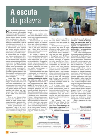A escuta
        da palavra
N    ós, humanos e criaturas di-
     vinas, somos todo sentido
e, no entanto, quando podemos
                                                escutar, mas sim de todos eles
                                                juntos!
                                                    Temos que estar tão sensí-
e dispomos destes sentidos sau-                 veis como se esta fosse a única
dáveis, usamos apenas parte da                  forma para conseguirmos salvar
visão, parcialmente o tato, mui-                a nossa vida. E é.                           Fazer a Escuta da Palavra        é realizadora, mais afiada do
to pouco do olfato, paladar e da                    Estamos falando aqui de um           em casal reforça e dobra a in-       que toda a espada de dois gu-
audição. O interessante é que se                momento mágico e transcen-               tensidade dos aguçadores do          mes: ela penetra até onde se
recordarmos o nosso dia de on-                  dente, que coloque nossa alma,           sentido.                             dividem a vida do corpo e a do
tem, por exemplo, veremos que                   como um sexto sentido de amor                Usamos nossa visão para ver      espírito, as articulações e as
se estivéssemos mais atentos                    à flor da pele, para possibilitar        na menina dos olhos de nosso         medulas e é capaz de distinguir
aos nossos sentidos, podería-                   que a Palavra ache, com facili-          cônjuge, o brilho intenso refle-     as intenções e os pensamentos
mos ter observado mais o nosso                  dade, o caminho de nosso cora-           tido pela luz da Palavra ouvida.     do coração” (Heb 4,12).
irmão, abraçado carinhosamen-                   ção e de nossa alma.                     Com nossas mãos, fazemos o                Assim, como casal equipista,
te aquele amigo que há muito                        Se, escutar a Palavra de             sinal da cruz para proclamar         devemos perseguir com loucura,
não víamos, teríamos nos deli-                  Deus, segundo Santo Agostinho,           o Evangelho, antes da leitura        a Santidade do Casal, e para isso,
ciado com o cheirinho delicioso                 é como se alimentar de Cristo e          e dar a devida evocação a Sua        temos que entender que a Pala-
do café recém-coado logo pela                   ainda segundo ele, que há duas           Palavra, seguindo o conselho         vra de Deus vai nos transformar
manhã, teríamos dito obrigado                   mesas na Igreja: a mesa da Eu-           de nosso querido, Jura. Com o        de acordo com o empenho que
para quem fez aquele almoço                     caristia e a mesa da Palavra e           nosso olfato, sentimos o aroma       tivermos, ficando sempre aber-
caprichado, que comemos sem                     Palavra de Deus, portanto, é um          arrebatador do perfume que           tos ao diálogo com o Criador. É
prestar muito atenção e por fim                 alimento espiritual, encontra-           a palavra exala entre nós dois.      preciso que deixemos todos os
teríamos parado um pouco e li-                  mos aqui o incentivo para ex-            Com nossa boca, dominada por         nossos sentidos plena e escan-
gado para um de nossos filhos e                 pandir nossos sentidos.                  papilas ansiosas, saboreamos a       caradamente abertos para ir de
escutado o que ele precisava nos                    Nosso movimento nos pede             delícia de sentir Cristo conosco,    encontro ao diálogo profundo
dizer naquela hora, esquecendo                  a assiduidade na Escuta da Pa-           absorvendo com ardor seus en-        com Cristo, onde ficaremos hu-
por instantes, aquele compro-                   lavra e deveríamos tomar esta            sinamentos e revigorando assim       mildemente e com sinceridade
misso inadiável.                                palavra “assiduidade” por                todo o nosso ser. Precisamos,        de alma, absortos por tudo o que
    Nosso dia a dia é mesmo                     “vontade infindável de desven-           pois, de tudo isso para ESCU-        Deus nos fala e assim, como Ma-
desajeitado. Um dia nos falta                   dar Cristo em todas as horas             TAR a PALAVRA e não somente          ria, teremos a coragem de dizer
tempo, noutro reclamamos que                    e segundos de nossas vidas” e            um mero momento corrido de           “sim” e colocar em prática, tudo
não temos nada para fazer. Gas-                 não somente como uma “obri-              leitura do Evangelho.                o que recebermos gratuitamente
tamos tempo com coisas inúteis                  gação” de bom cristão ou ape-                Se o tempo estiver curto         na Escuta da Palavra.
e perdemos tanto tempo em                       nas uma vez ao dia. Deveríamos           faça-o com intensidade. Mer-              Resolva sob a luz do Espírito
não prestar atenção nos nossos                  conseguir despertar uns nos              gulhe, Bíblia adentro, com to-       Santo: reserve agora o seu tem-
sentidos, nas coisas que real-                  outros, um forte desejo de co-           dos os seus pobres e humanos         po para Escutar a voz de Deus!
mente têm valor. E a ESCUTA                     nhecer Cristo através da Leitura,        sentidos e peça a Deus, a Sua        Coloque todos os seus sentidos
da PALAVRA, onde entra neste                    incentivando-nos mutuamente              misericórdia, para que tudo o        para este tempo divino, pois é
contexto?                                       a perseverar nesta assiduidade.          que for lido, seja colocado em       Cristo que nos escolhe e, por-
    Bem, se para fazer as coisas                E como é lindo nosso movimen-            prática e realmente transforme       tanto, não poderemos jamais
humanas nos perdemos no co-                     to para nos ajudar! Além de nos          todo o seu ser.                      decepcioná-Lo neste chamado.
mando de nosso próprio corpo,                   alertar, incluindo um ponto con-             No     Angelus      do    dia         Já fez a sua Escuta da Pala-
imagine sozinhos querendo dire-                 creto de esforço para nos condu-         06/03/2011 na Cidade do Va-          vra hoje?
cionar as nossas vidas! Caos total!             zir a escutar a Palavra de Deus,         ticano, o Papa Bento XVI nos
    Assim, quando vamos pen-                    ainda nos oferece a possibilida-         pede para “Ouvir a Palavra de
sar sobre a ESCUTA da PALA-                     de de contar com o incentivo e           Deus e a por em prática” Acei-
                                                                                                                    .                                 teLma e maurício
VRA temos que dispor não só o                   amor cuidadoso de nosso côn-             temos este convite!                      Equipe 01/A – Nossa Senhora da
nosso sentido da audição para                   juge para facilitar esta tarefa.             “A palavra de Deus é viva,                        Divina Providência
             Cleusa e Gaspar – Equipe 1-A.Boa                            Regina e Afonso - Equipe 10B                        Helena e Rodney – Equipe 5 – Anápolis




 2    JUL/AGO/SET
 