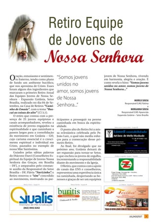 Retiro Equipe
                                        de Jovens de
                                        Nossa Senhora
O    ração, entusiasmo e sentimen-
     to fraterno, tendo como plano
                                         “Somos jovens                           jovem de Nossa Senhora, vivendo
                                                                                 em harmonia, alegria e oração. É
de fundo um ambiente bucólico,
que nos aproxima de Cristo. Esses        unidos no                               como revela o hino: “Somos jovens
                                                                                 unidos no amor, somos jovens de
                                                                                 Nossa Senhora...”
foram alguns dos ingredientes que
marcaram o primeiro Retiro Anual         amor, somos jovens
das Equipes Jovens de Nossa Se-
nhora - Expansão Goiânia, Setor          de Nossa                                                                        muriLo sousa
Brasília, realizado no dia 04 de Se-
tembro, na Casa de Retiros “Cami-        Senhora...”                                                    Responsável EJNS Fátima
                                                                                                                              e
nho de Emaús”, com o tema “Bus-                                                                                   morgaNNa sousa
cai as coisas do alto” (Cl 3,1).                                                                Responsável EJNS Aparecida
   O retiro que contou com a pre-                                                           Expansão Goiânia – Setor Brasília
sença de 25 jovens equipistas e          ticipantes a prosseguir na perene
casais acompanhadores, revelou a         caminhada em busca da espiritu-
existência de jovens engajados na        alidade.                                       Maria Lúcia e Antonio Melo – Equipe 4B
espiritualidade e que caminham a             O ponto alto do Retiro foi a mis-
passos largos para a consolidação        sa eclesiástica celebrada pelo Pe.
do movimento em Goiânia – GO,            João Luiz, o qual não mediu esfor-
cujo carisma essencial é o cresci-       ços para a consecução desse pri-
mento espiritual e individual em         meiro Retiro.
Cristo, pautados no exemplo de               Ao final, foi divulgado que no
nossa Mãe Santíssima.                    próximo ano, Goiânia deixará de
   Guiados pelas sábias palavras         ser expansão para tornar-se Setor,
do Diácono Darci (Conselheiro Es-        o que encheu os jovens de orgulho,             Ordália e Leopoldo –Equipe 2 Anápolis

piritual da Equipe de Jovens Nossa       incrementando a responsabilidade
Senhora das Graças, em Brasília          diante do movimento e da Igreja.
– DF), e amparados pelo constan-             O Retiro, que contou com o apoio
te auxílio da Responsável do Setor       de casais das ENS e conselheiros,
Brasília – DF, Flávia “Narizinho” o
                                  ,      representou uma experiência única
Retiro renovou o “sim” concedido         na caminhada, despertando as be-
ao movimento, motivando os par-          nesses e graças de ser um equipista
           Marisa e Décio – Equipe 5A               Maria e Nonato – Equipe 6A                 Lú e Nelson – Equipe 1A




                                                                                                               JUL/AGO/SET        7
 